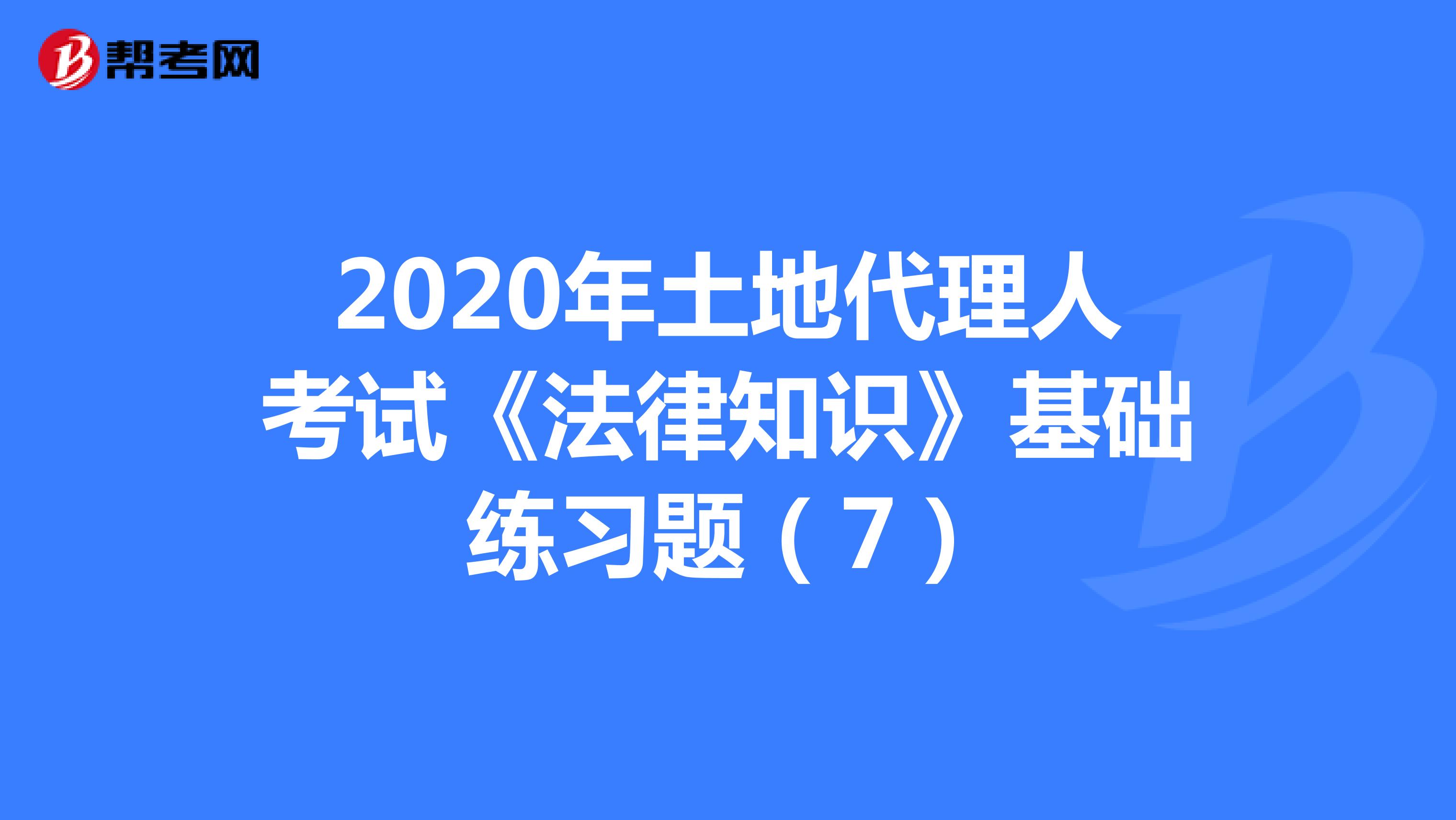 2020年土地代理人考試《法律知識》基礎練習題（7）