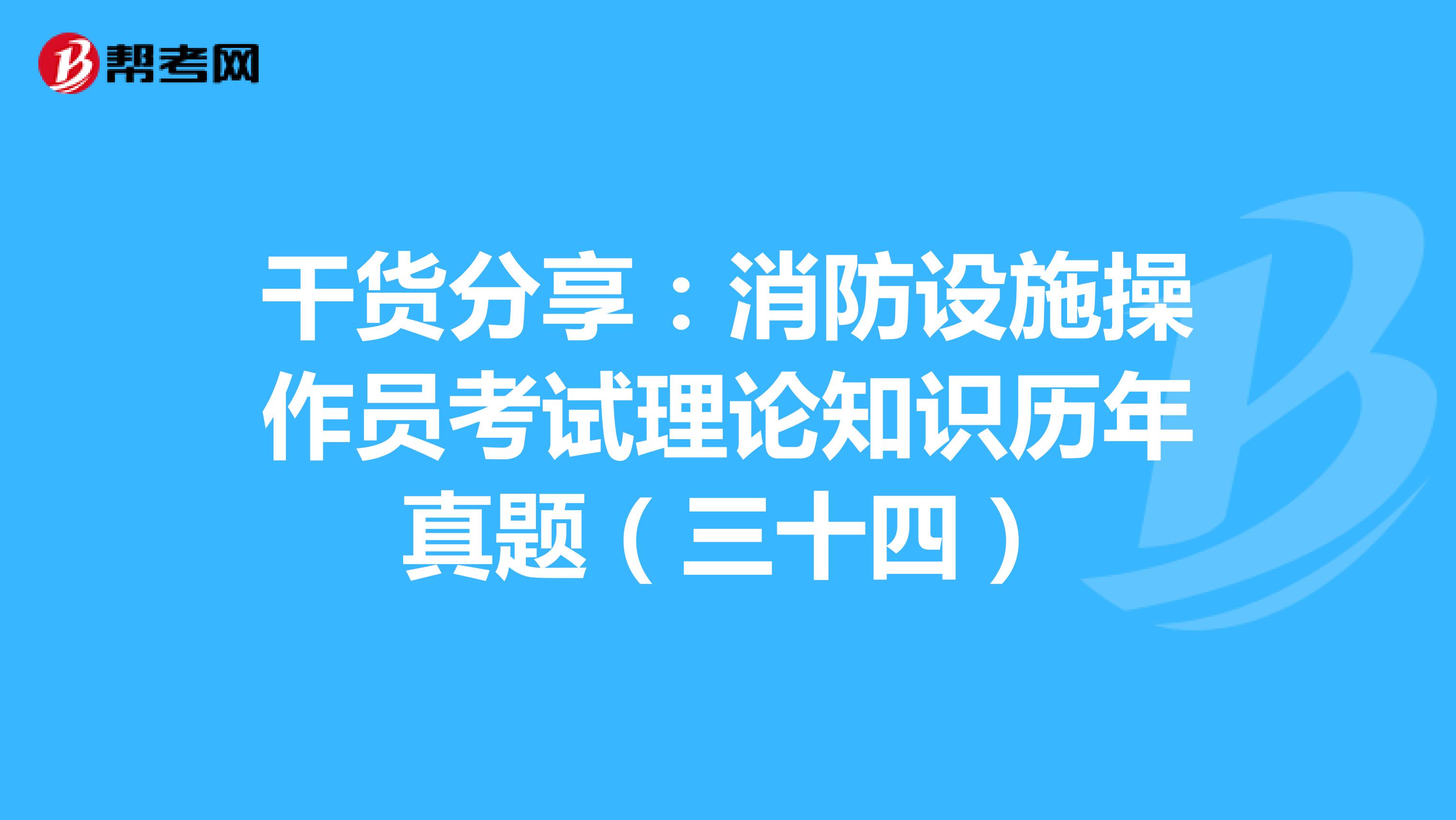 干货分享：消防设施操作员考试理论知识历年真题（三十四）