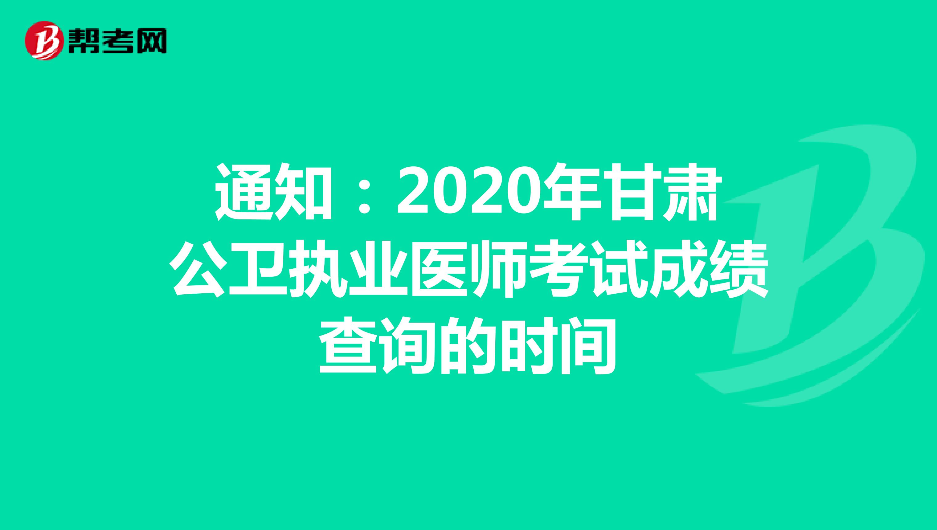 通知：2020年甘肃公卫执业医师考试成绩查询的时间