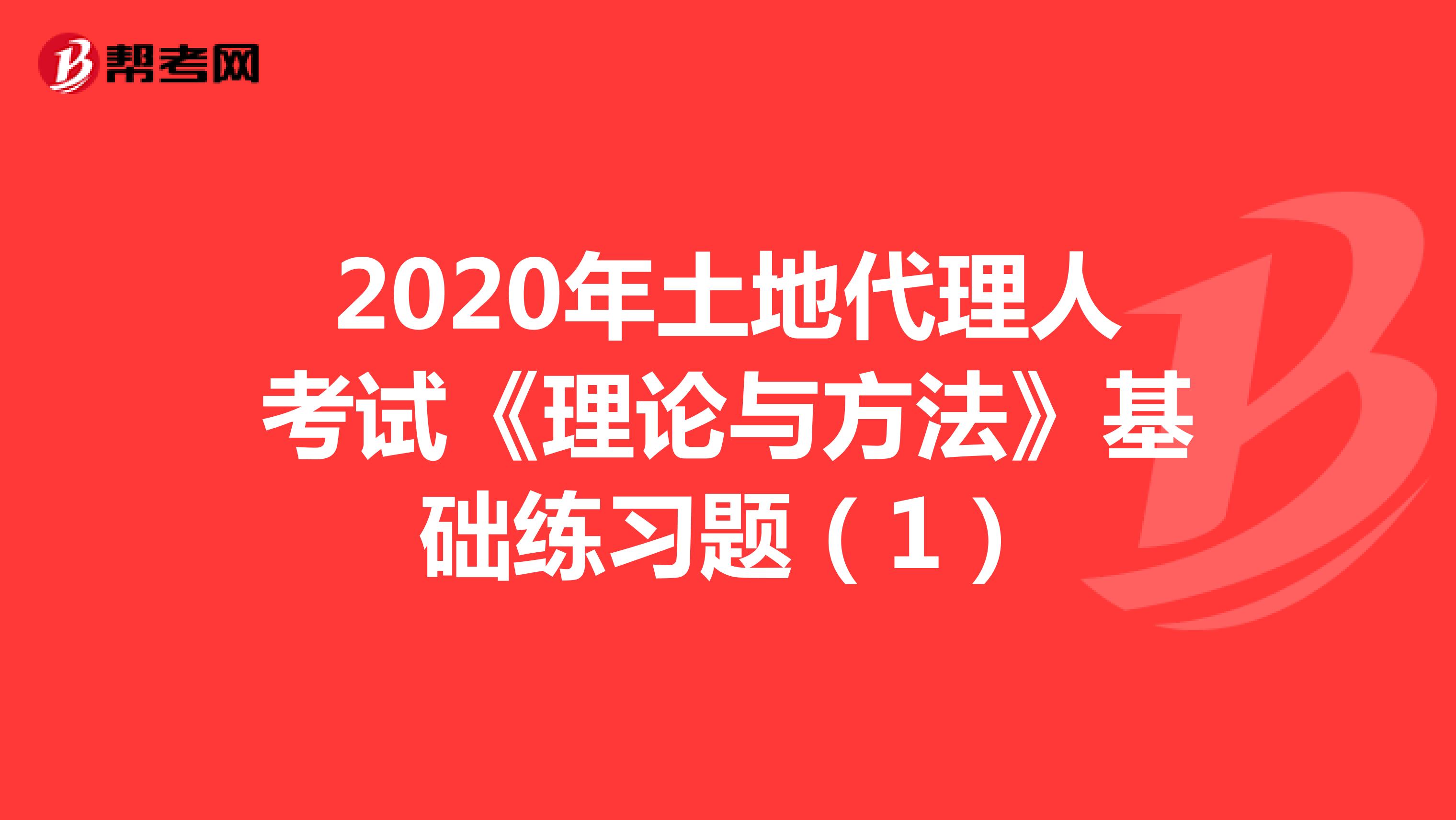 2020年土地代理人考试《理论与方法》基础练习题（1）