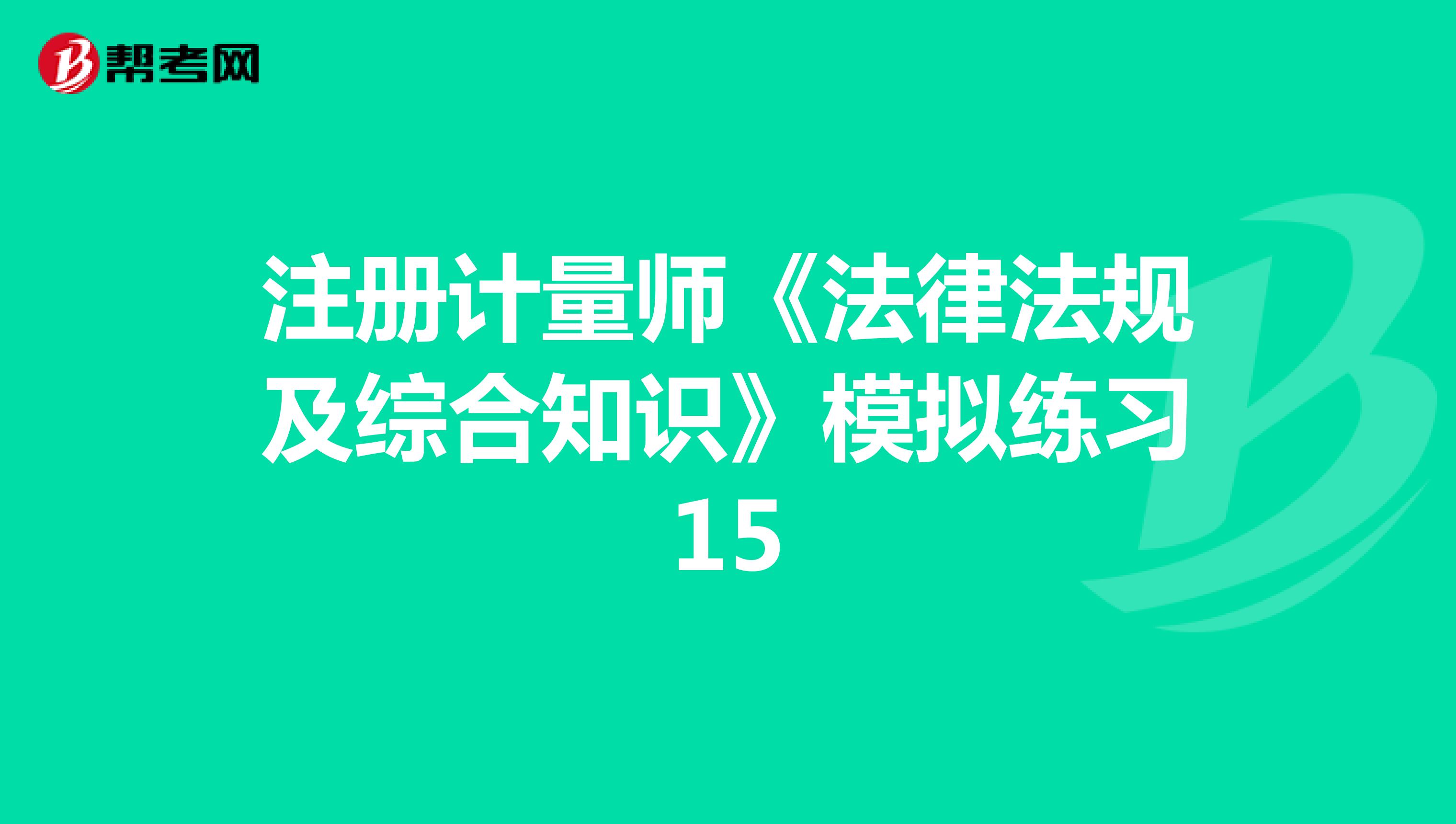 注冊計量師《法律法規及綜合知識》模擬練習15