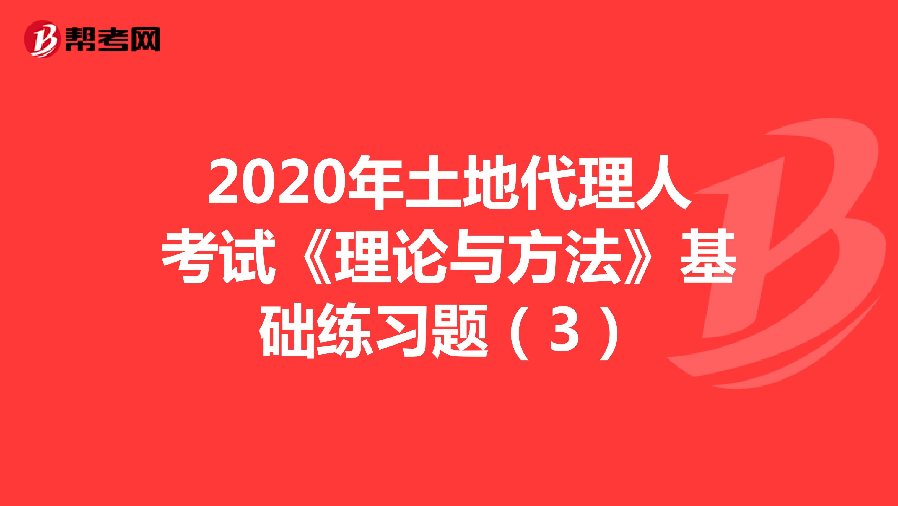 2020年土地代理人考試《理論與方法》基礎練習題（3）