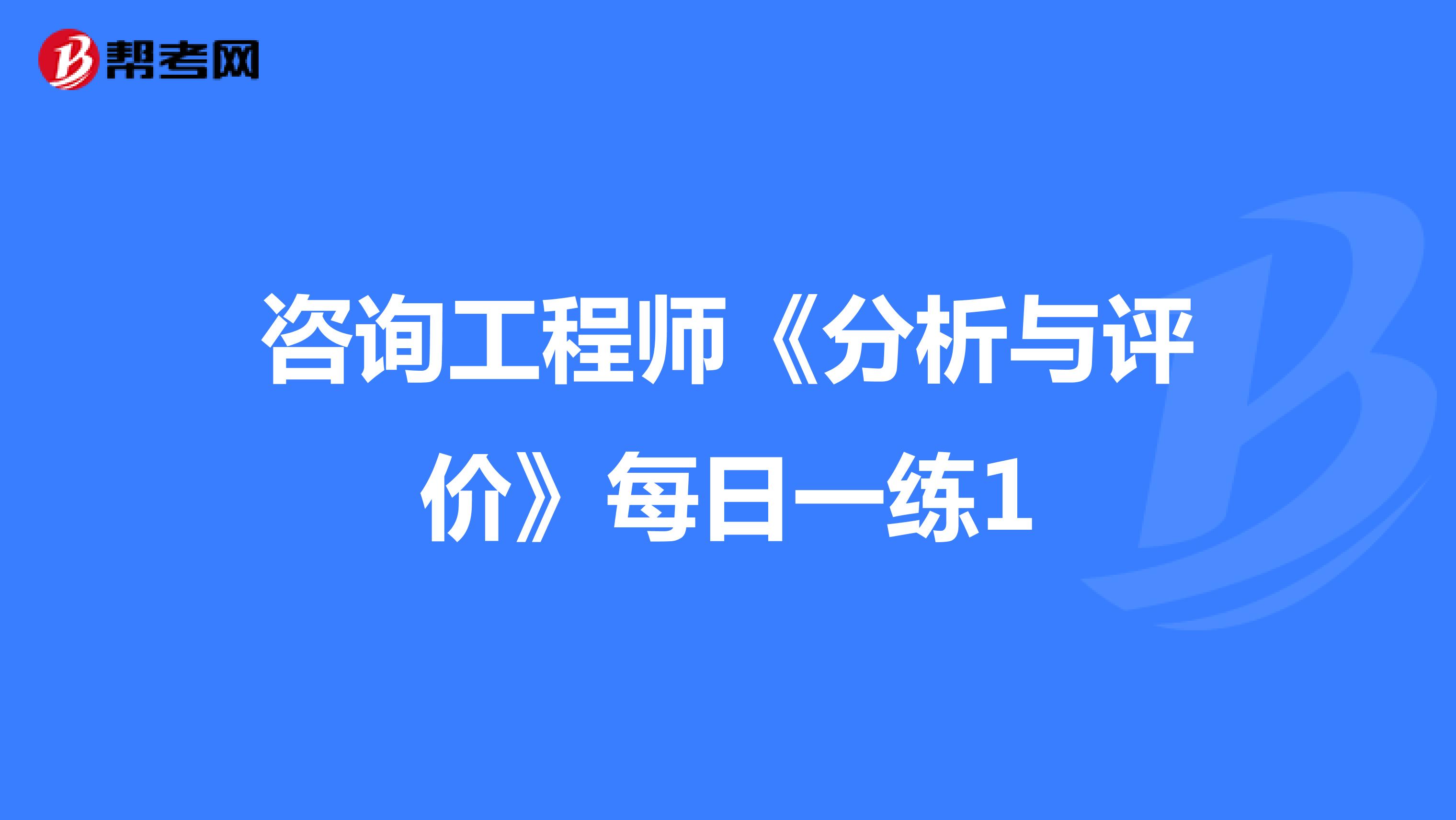 咨询工程师《分析与评价》每日一练1