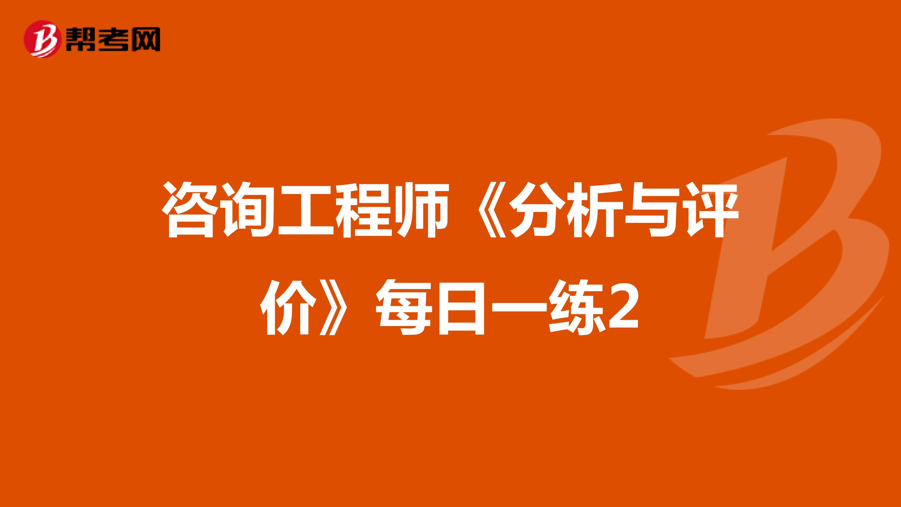咨询工程师《分析与评价》每日一练2