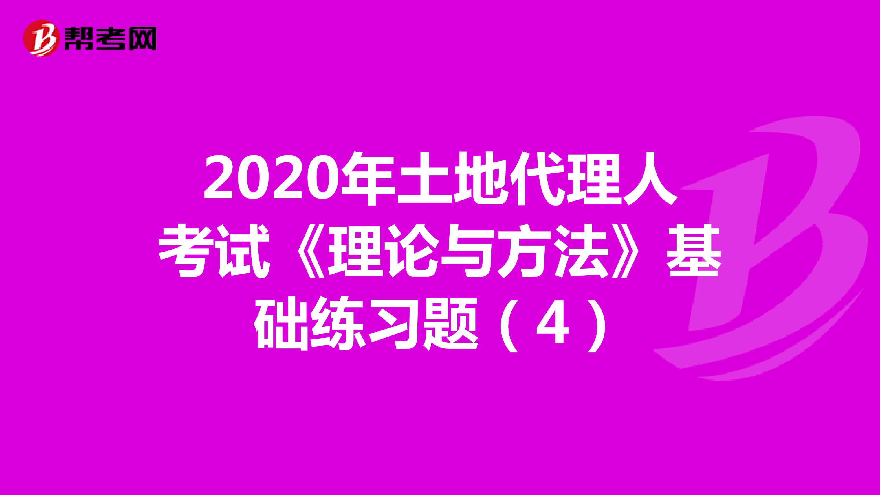 2020年土地代理人考试《理论与方法》基础练习题（4）