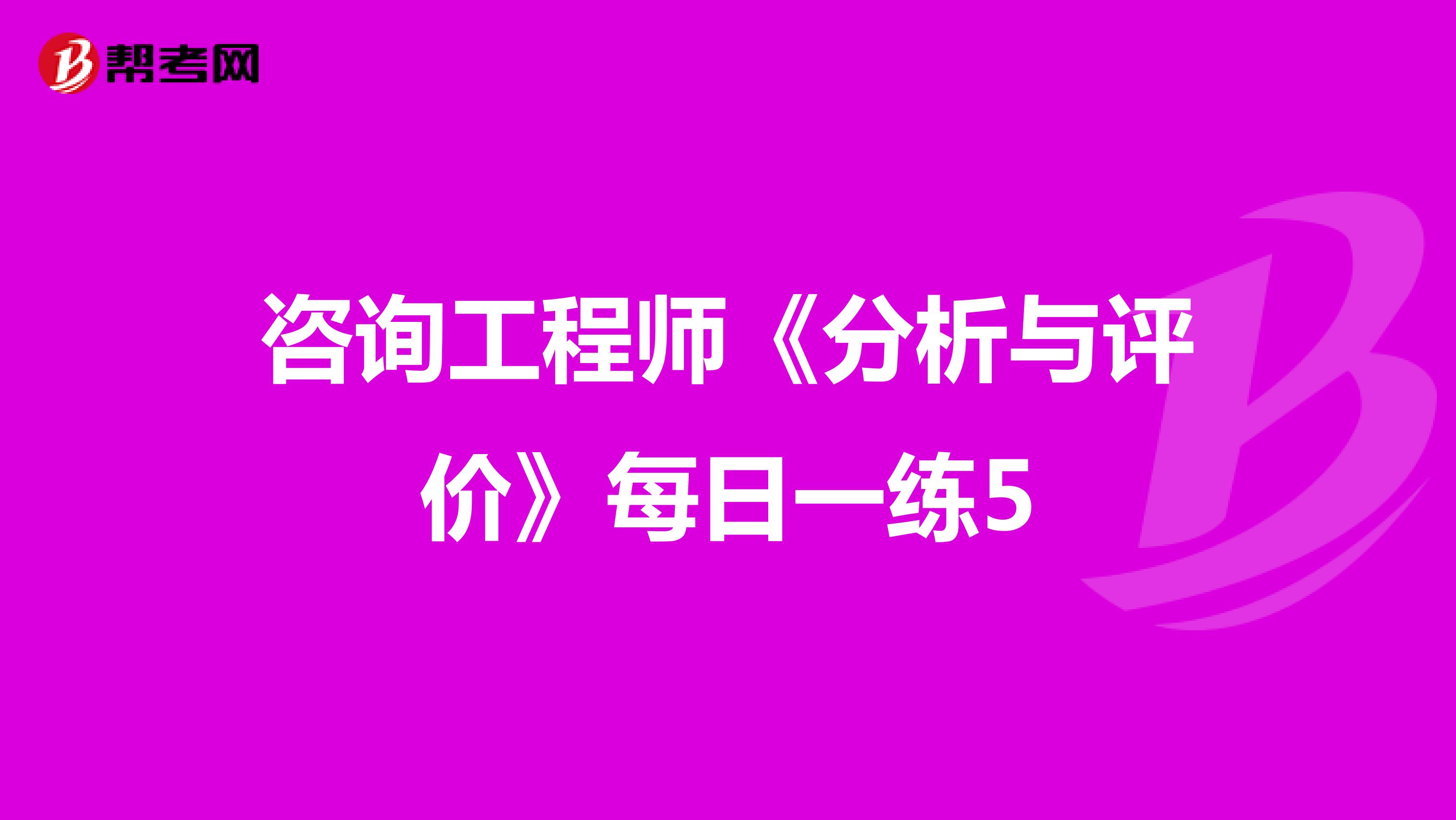 咨询工程师《分析与评价》每日一练5