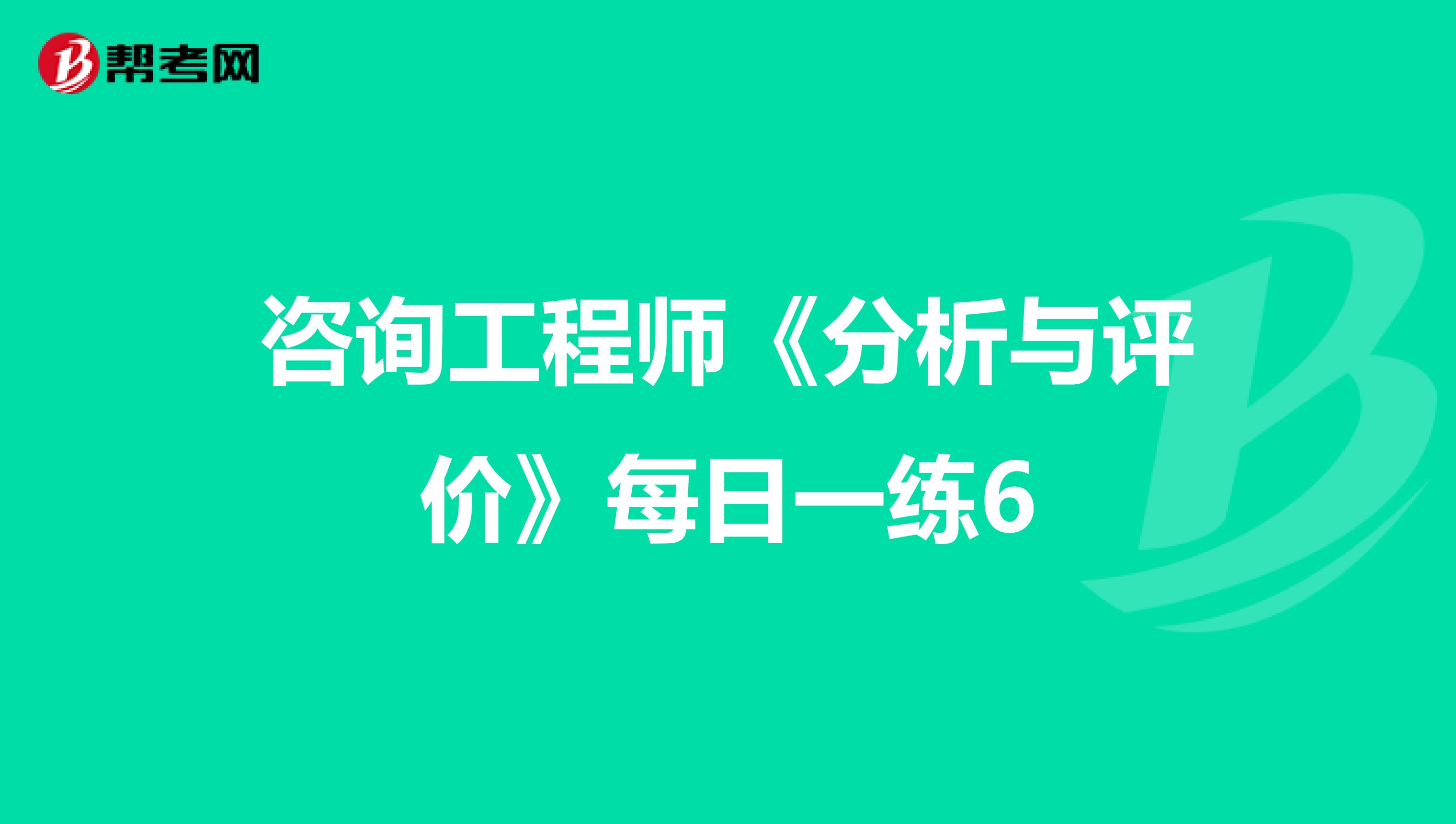 咨询工程师《分析与评价》每日一练6