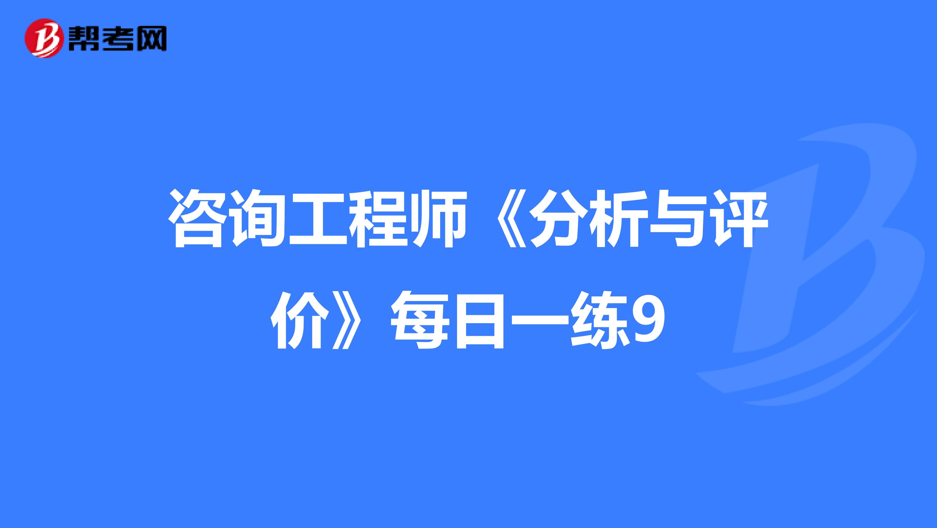 咨询工程师《分析与评价》每日一练9