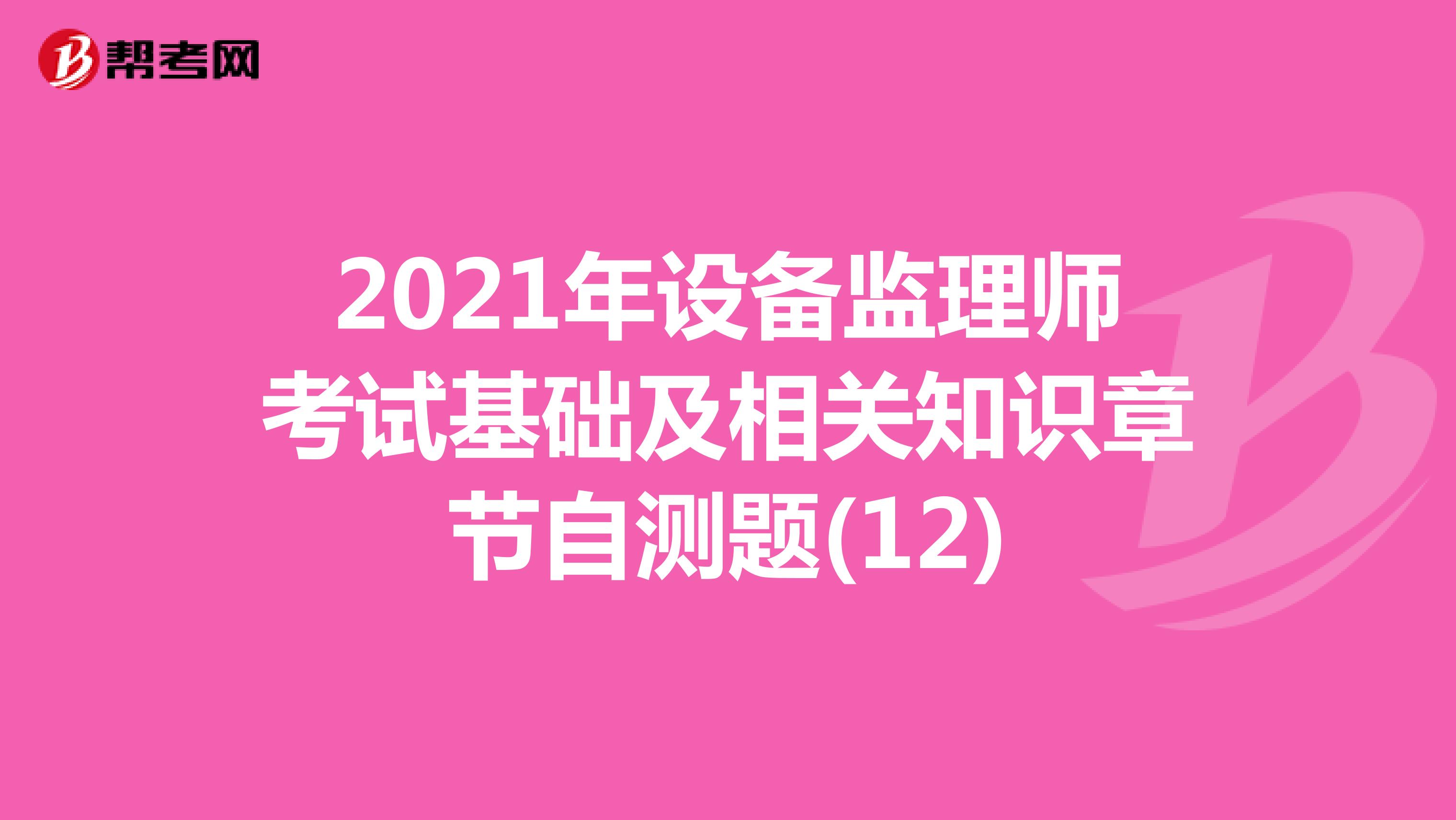 2021年设备监理师考试基础及相关知识章节自测题(12)