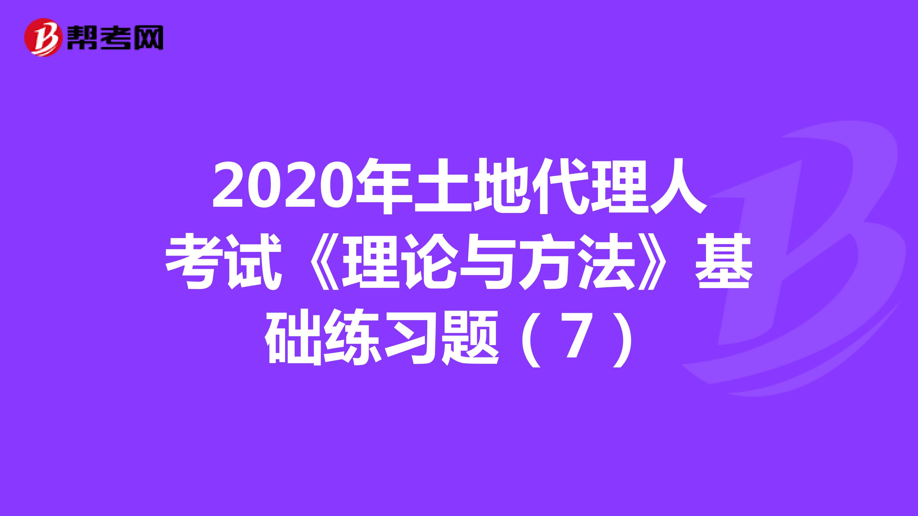 2020年土地代理人考試《理論與方法》基礎練習題（7）