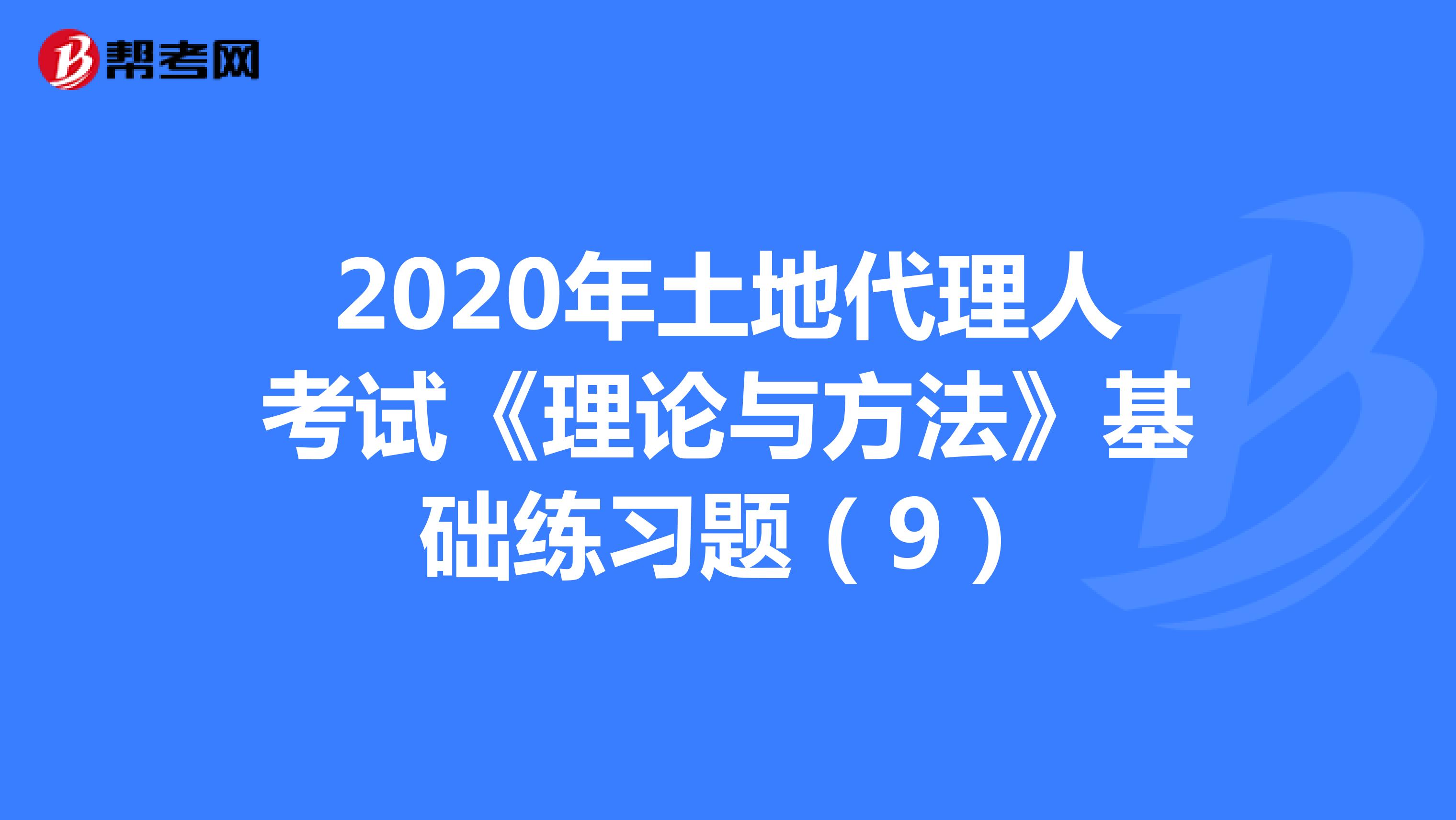 2020年土地代理人考試《理論與方法》基礎練習題（9）