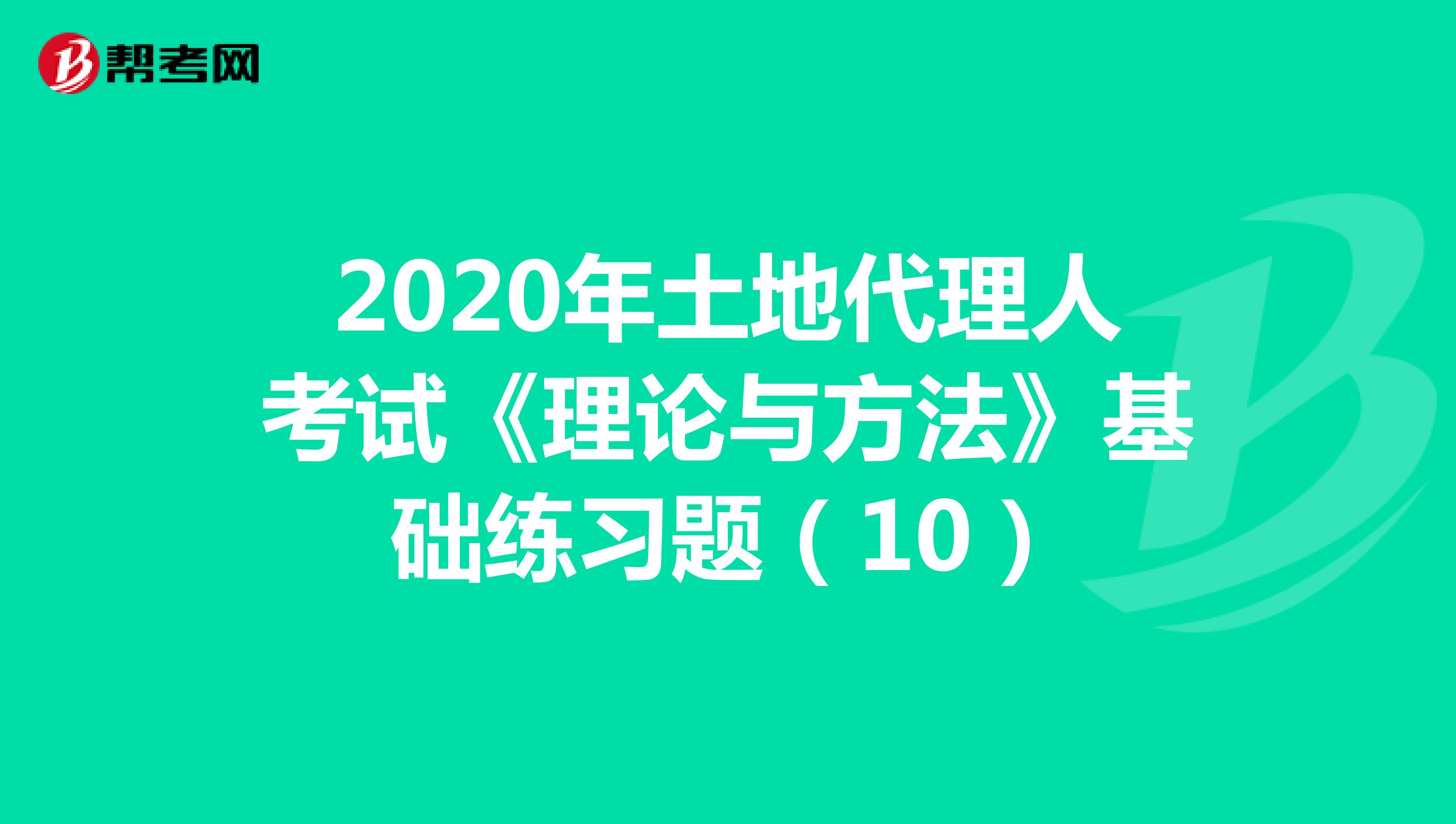 2020年土地代理人考試《理論與方法》基礎練習題（10）