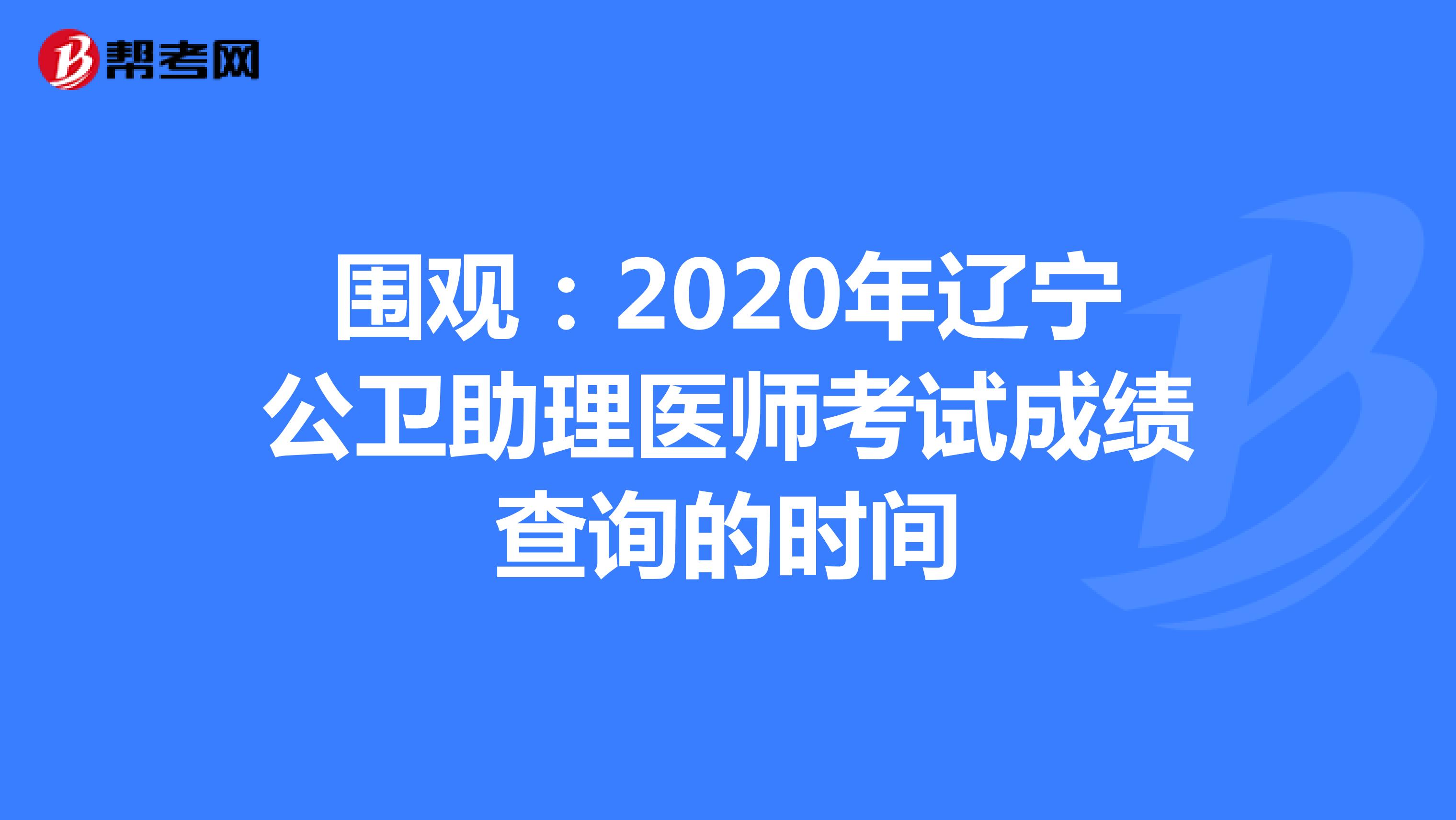 围观：2020年辽宁公卫助理医师考试成绩查询的时间