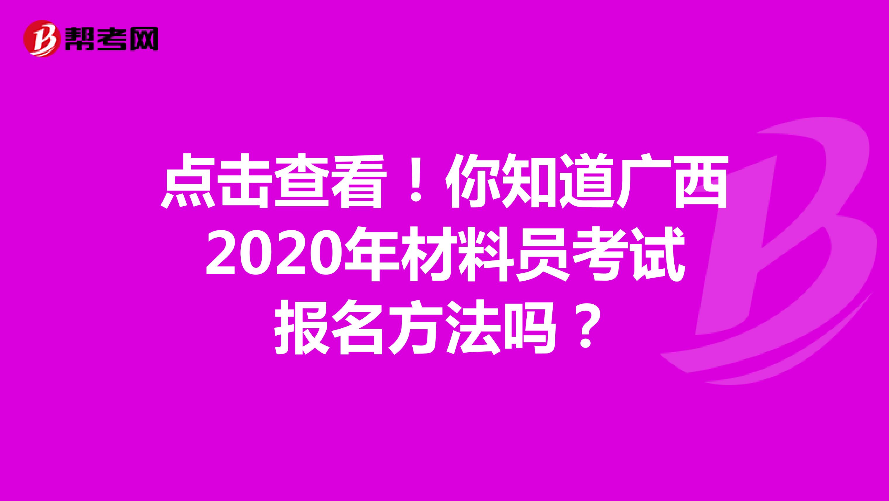 点击查看！你知道广西2020年材料员考试报名方法吗？