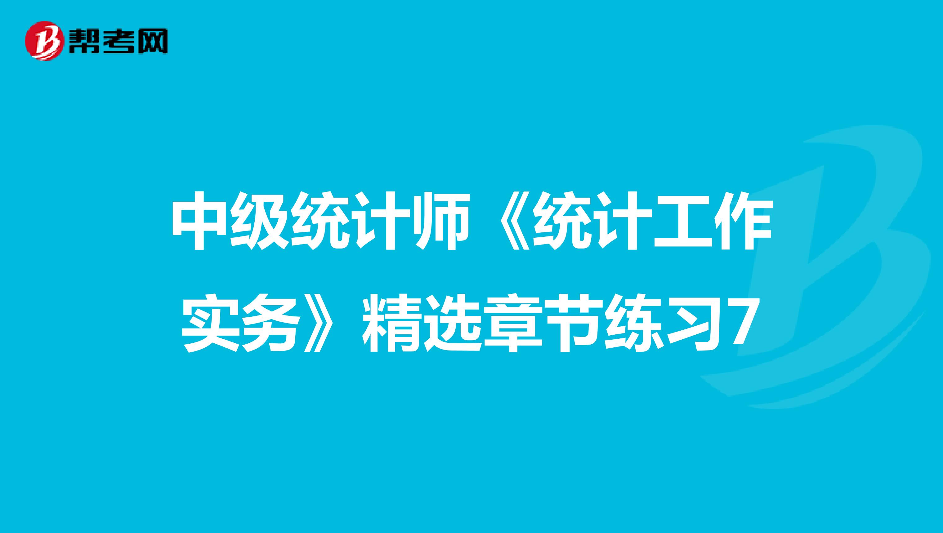 中级统计师《统计工作实务》精选章节练习7