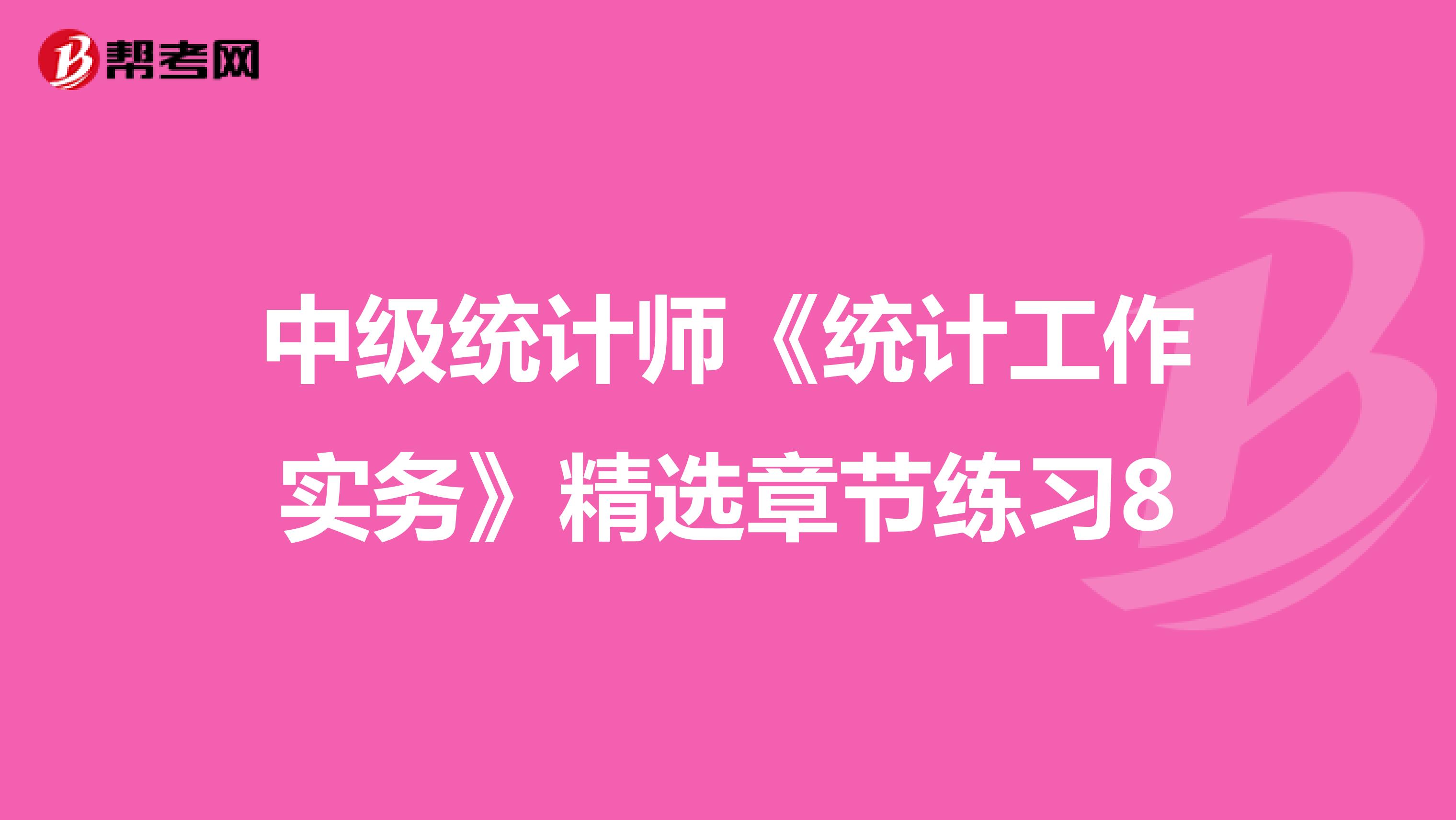 中級統(tǒng)計師《統(tǒng)計工作實務(wù)》精選章節(jié)練習8