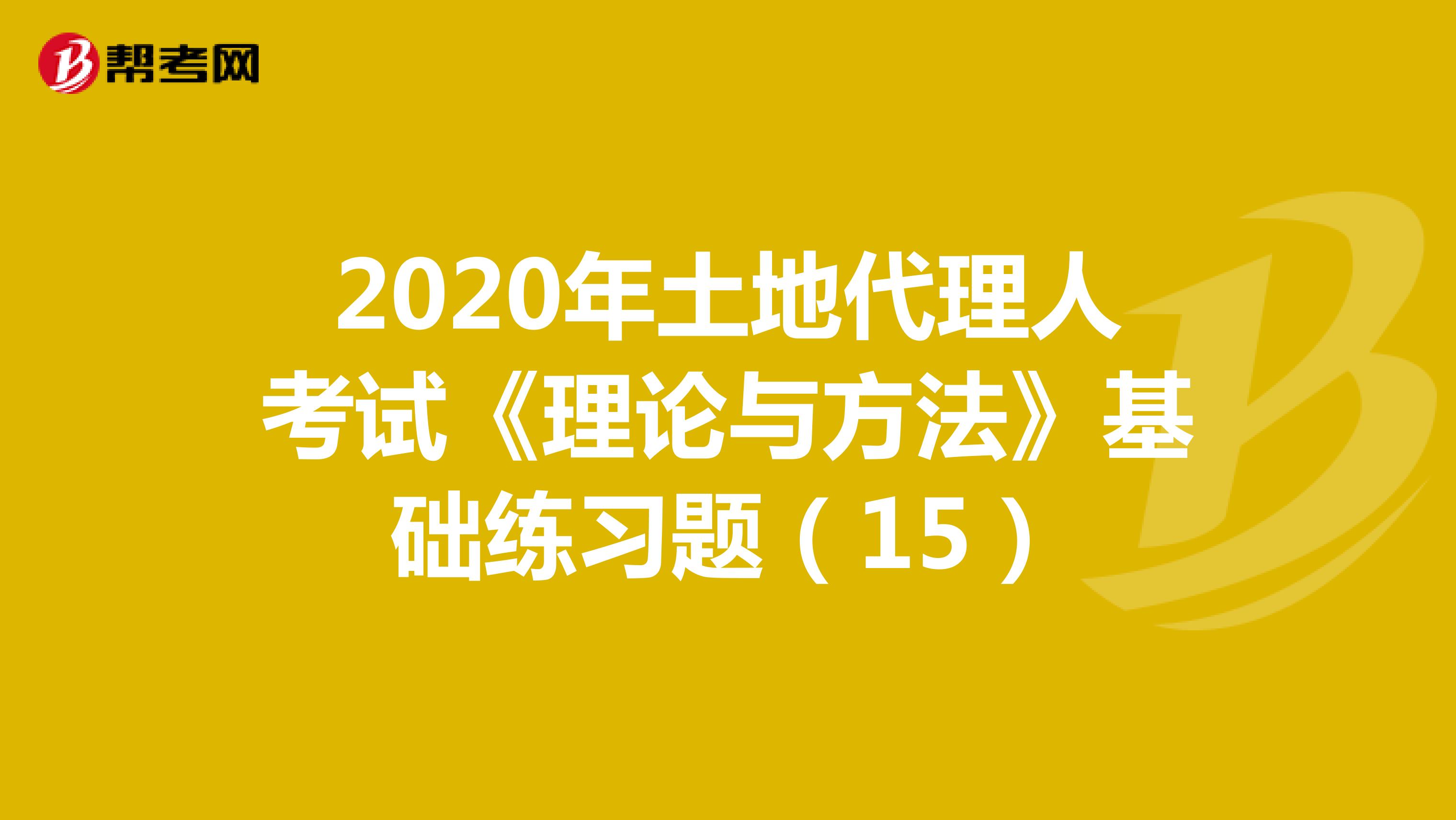 2020年土地代理人考試《理論與方法》基礎練習題（15）