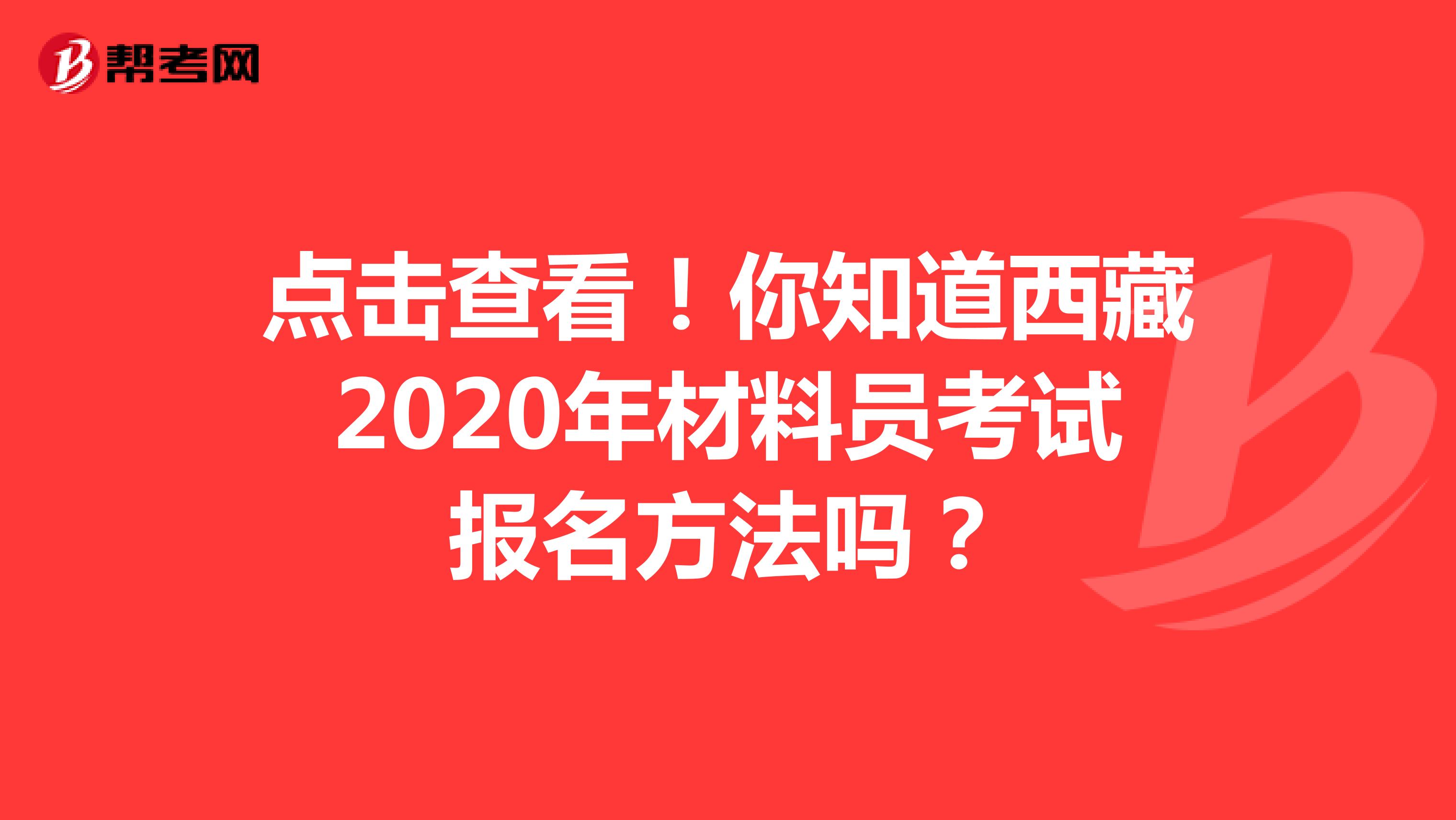 点击查看！你知道西藏2020年材料员考试报名方法吗？