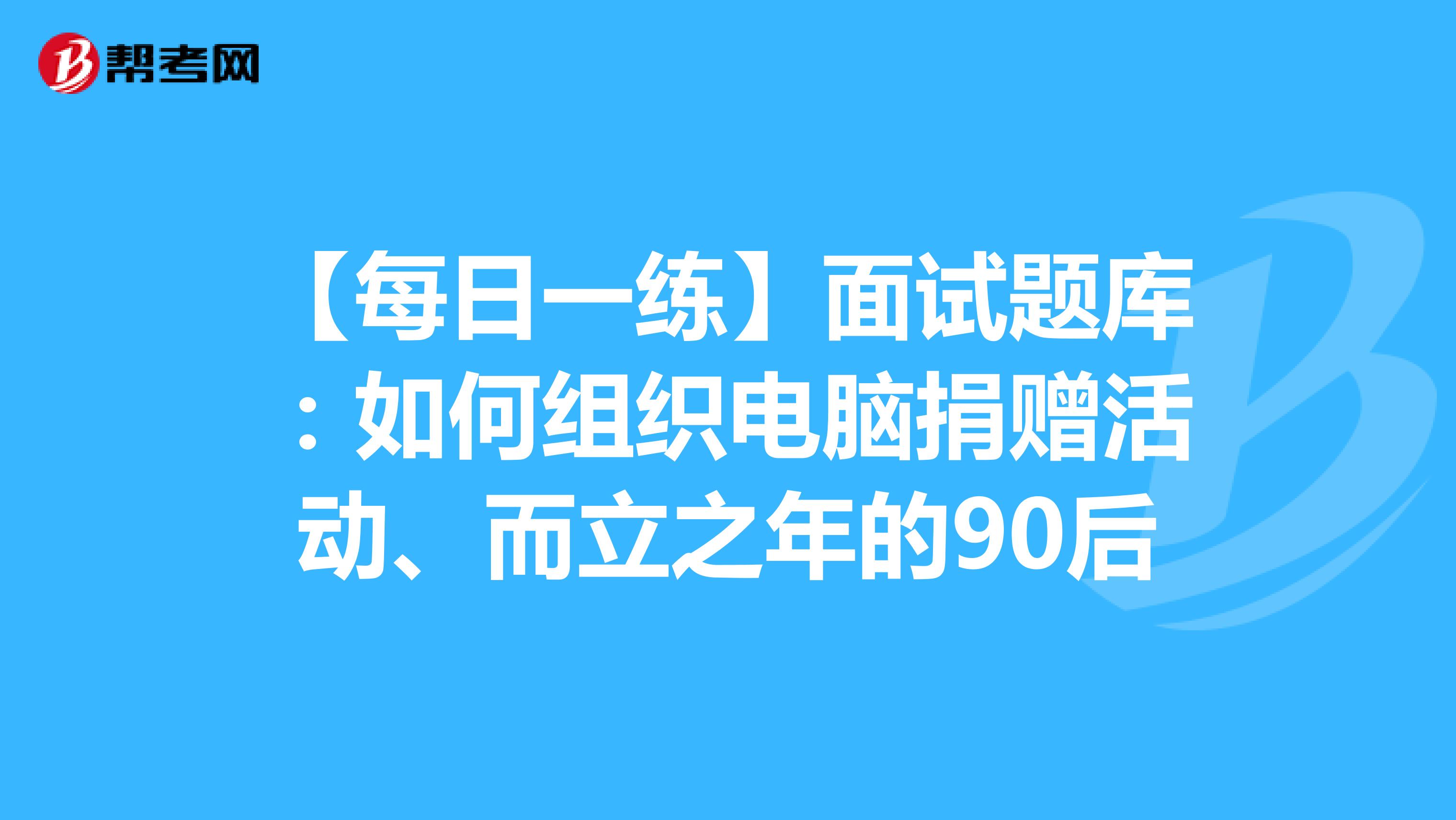 【每日一练】面试题库：如何组织电脑捐赠活动、而立之年的90后