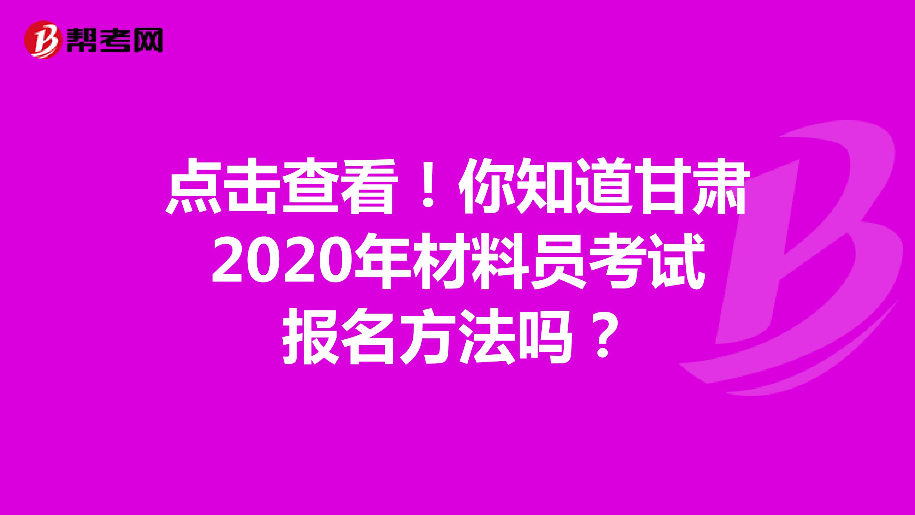 点击查看！你知道甘肃2020年材料员考试报名方法吗？