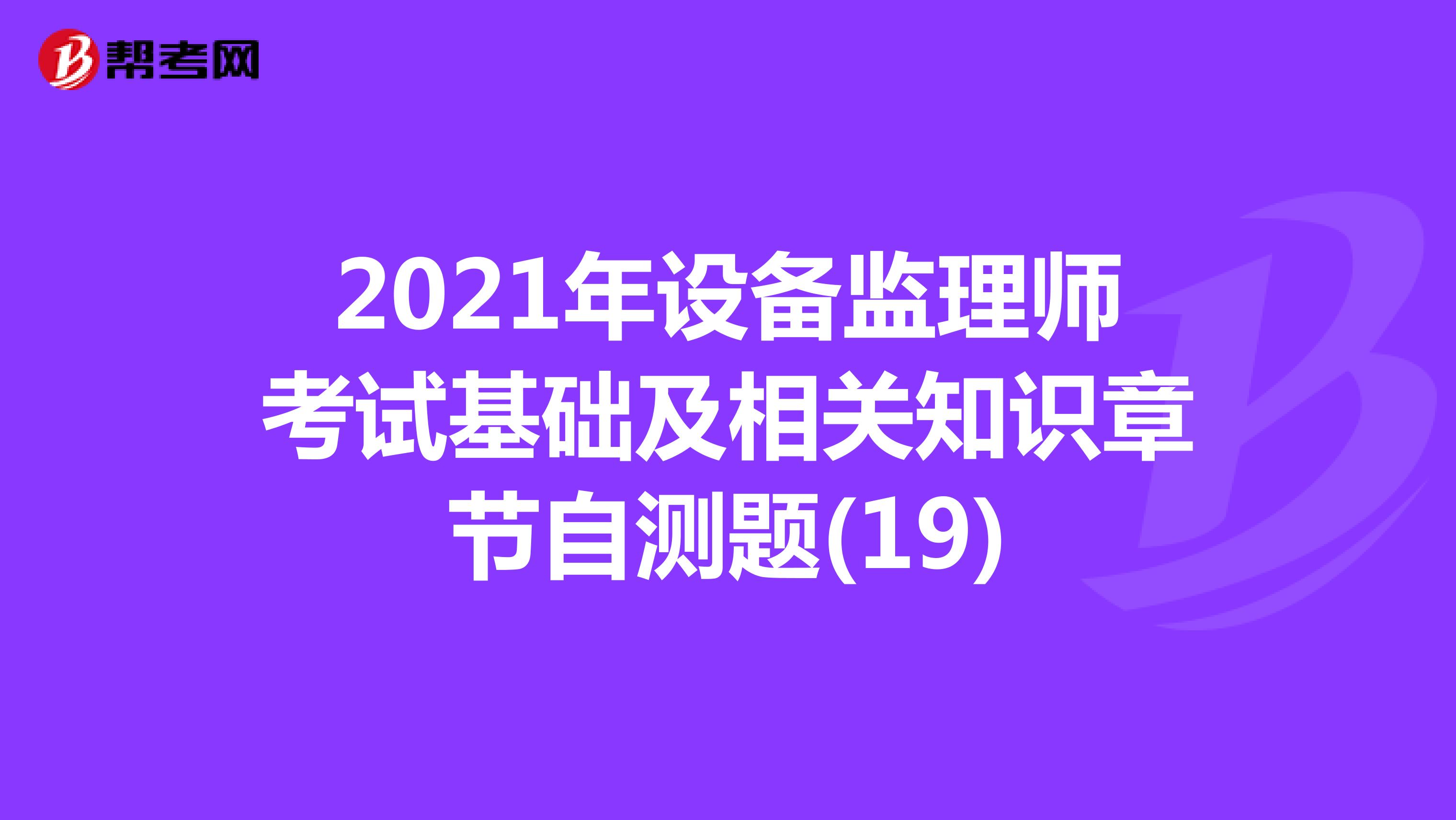 2021年设备监理师考试基础及相关知识章节自测题(19)