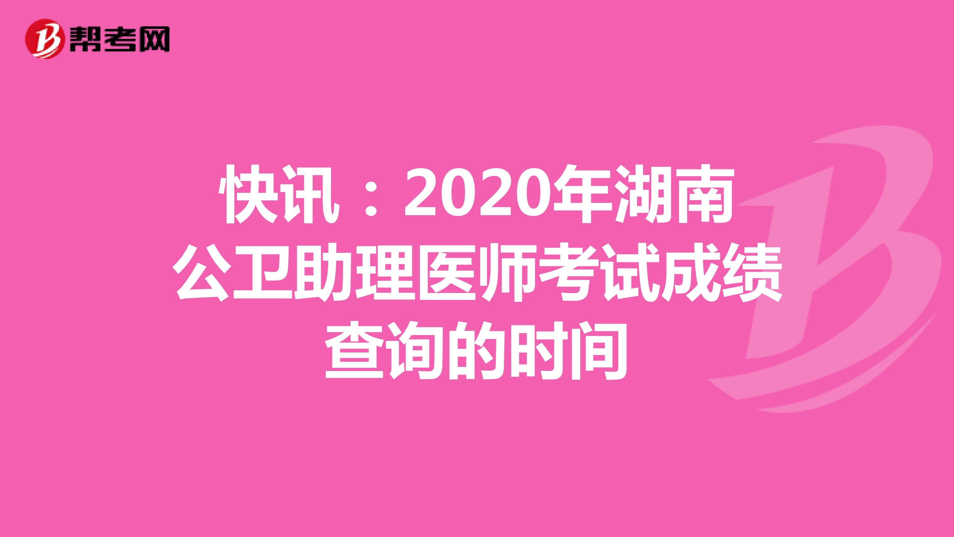 快訊:2020年湖南公衛(wèi)助理醫(yī)師考試成績(jī)查詢(xún)的時(shí)間
