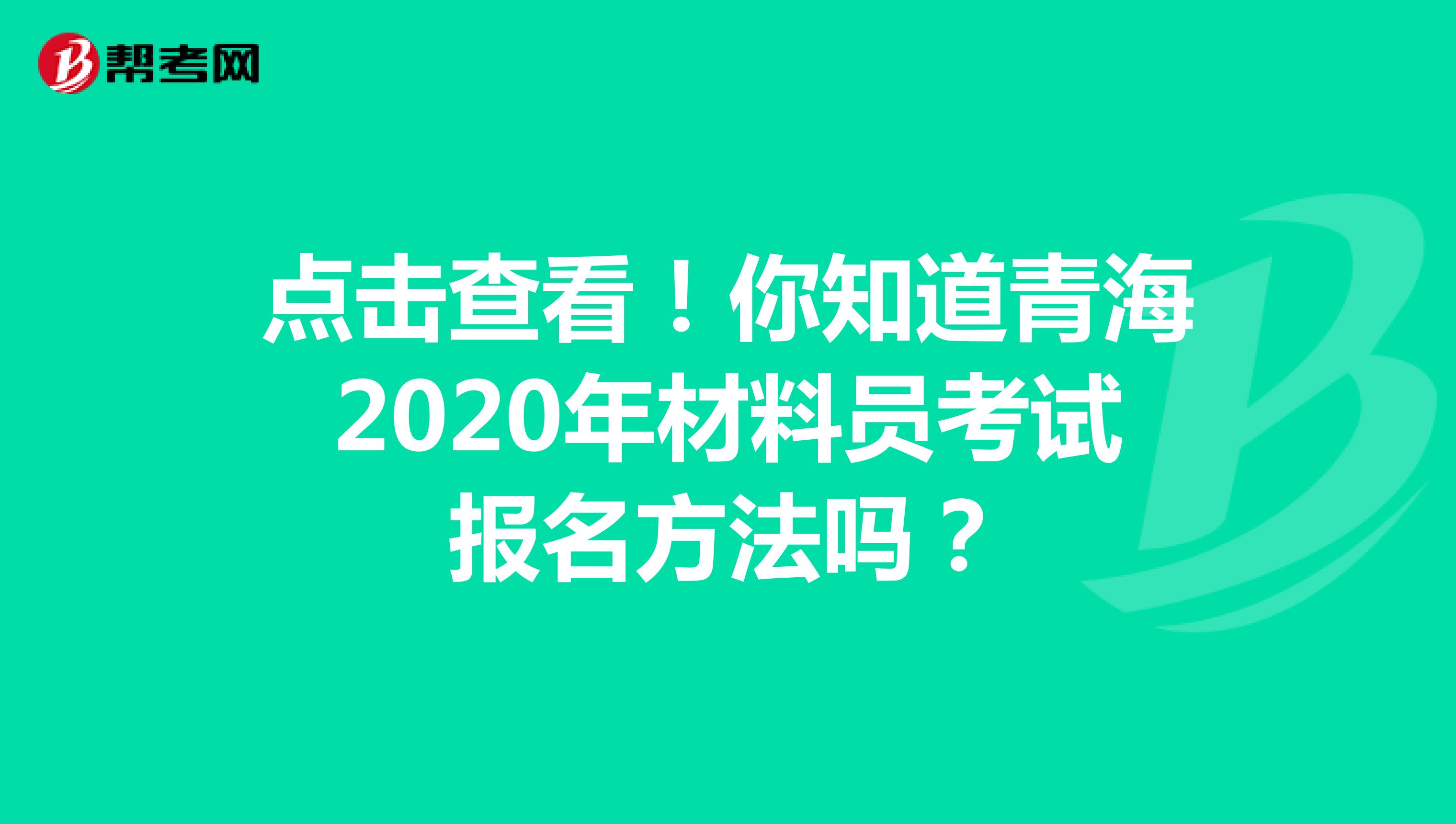 点击查看！你知道青海2020年材料员考试报名方法吗？