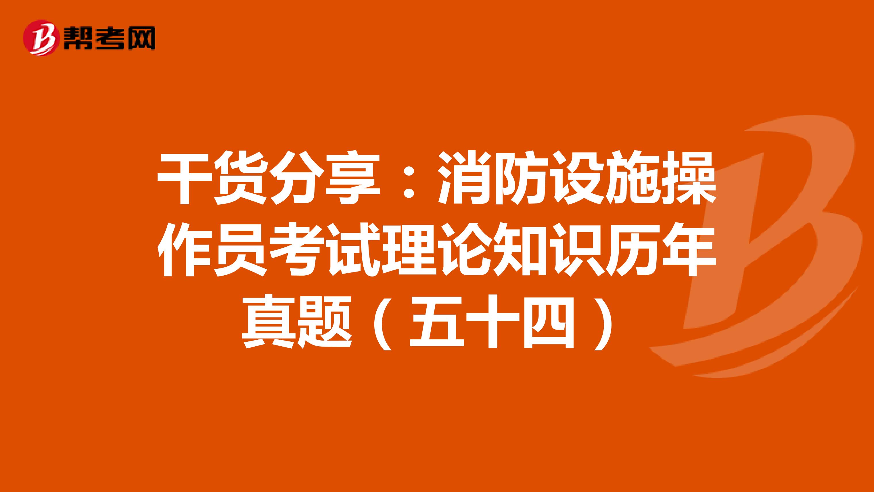 干货分享：消防设施操作员考试理论知识历年真题（五十四）