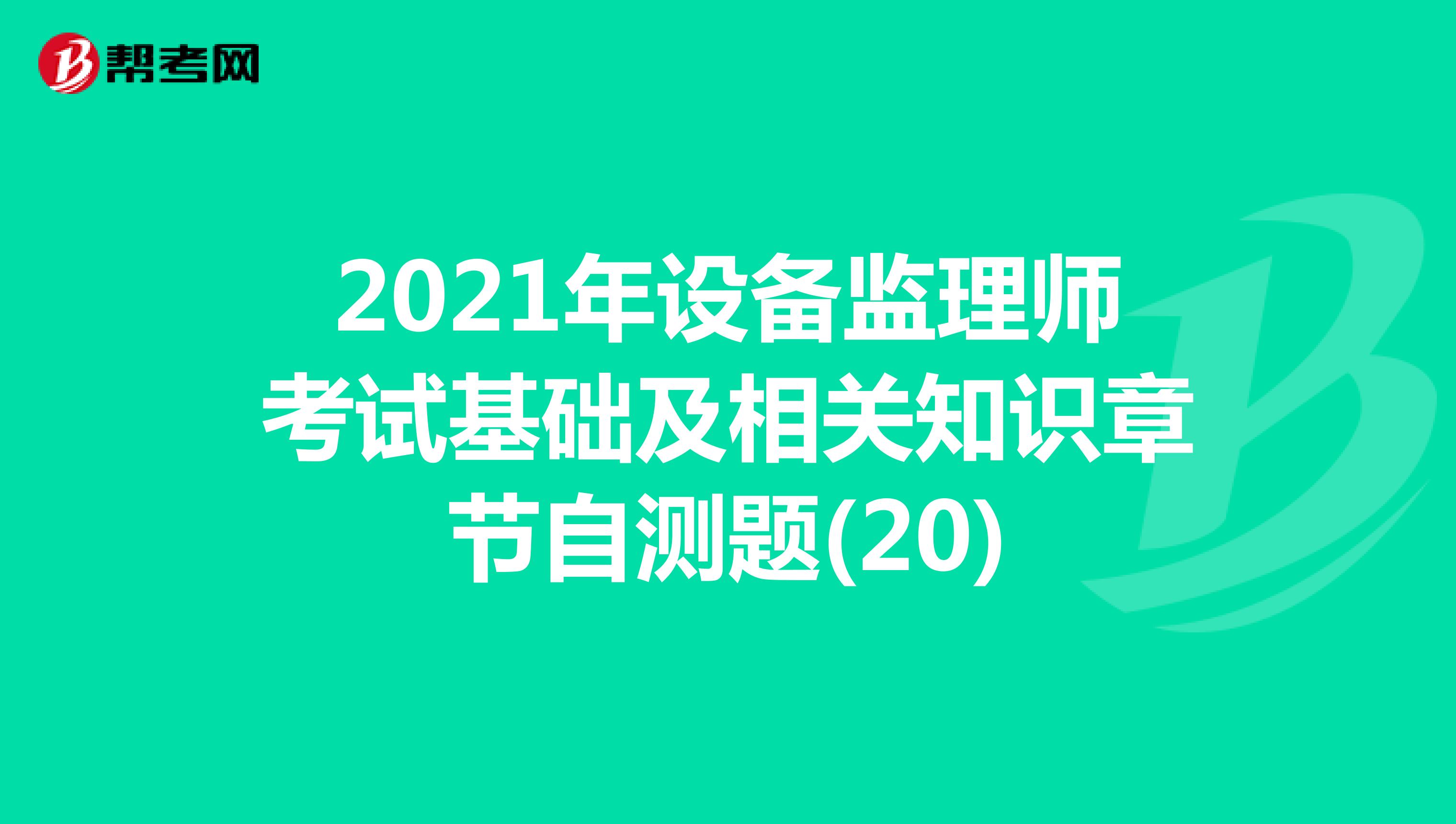 2021年设备监理师考试基础及相关知识章节自测题(20)