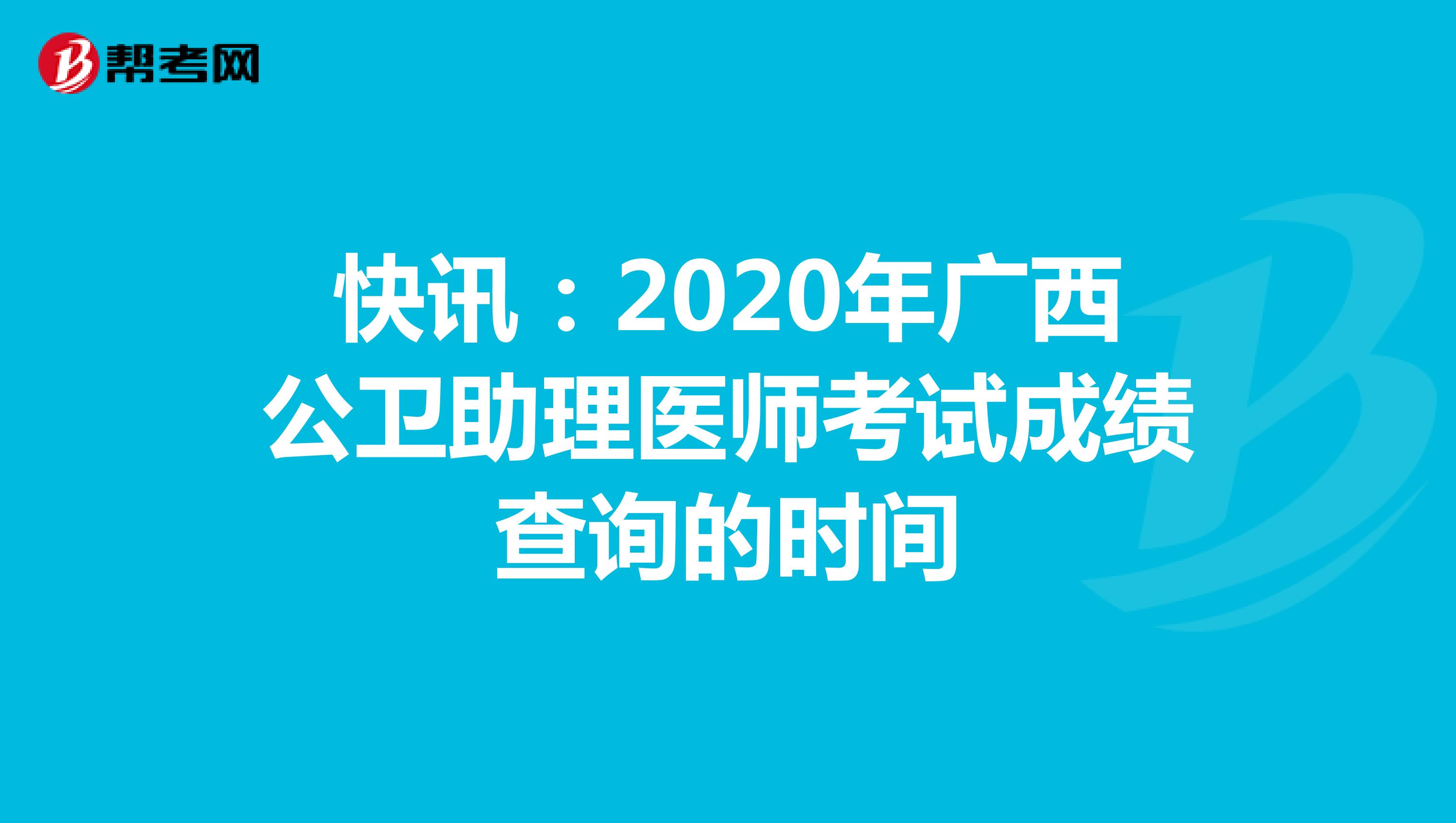 快讯：2020年广西公卫助理医师考试成绩查询的时间