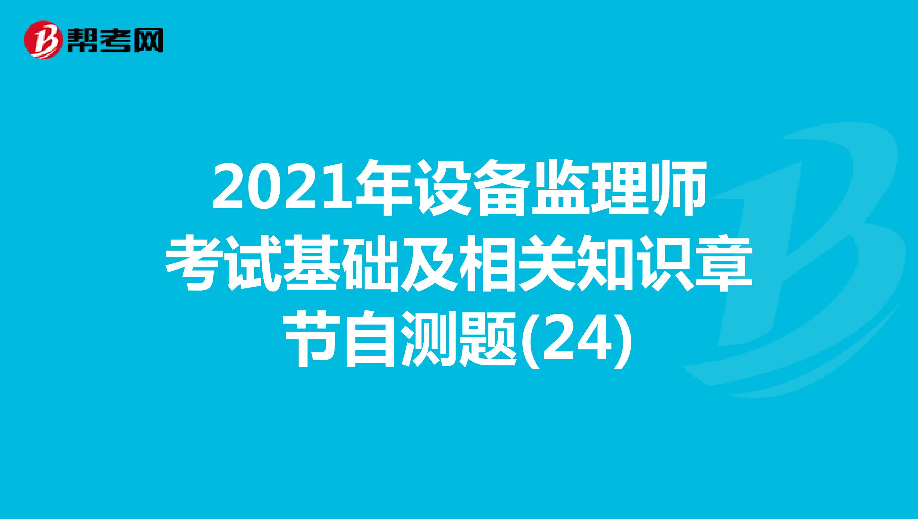 2021年设备监理师考试基础及相关知识章节自测题(24)
