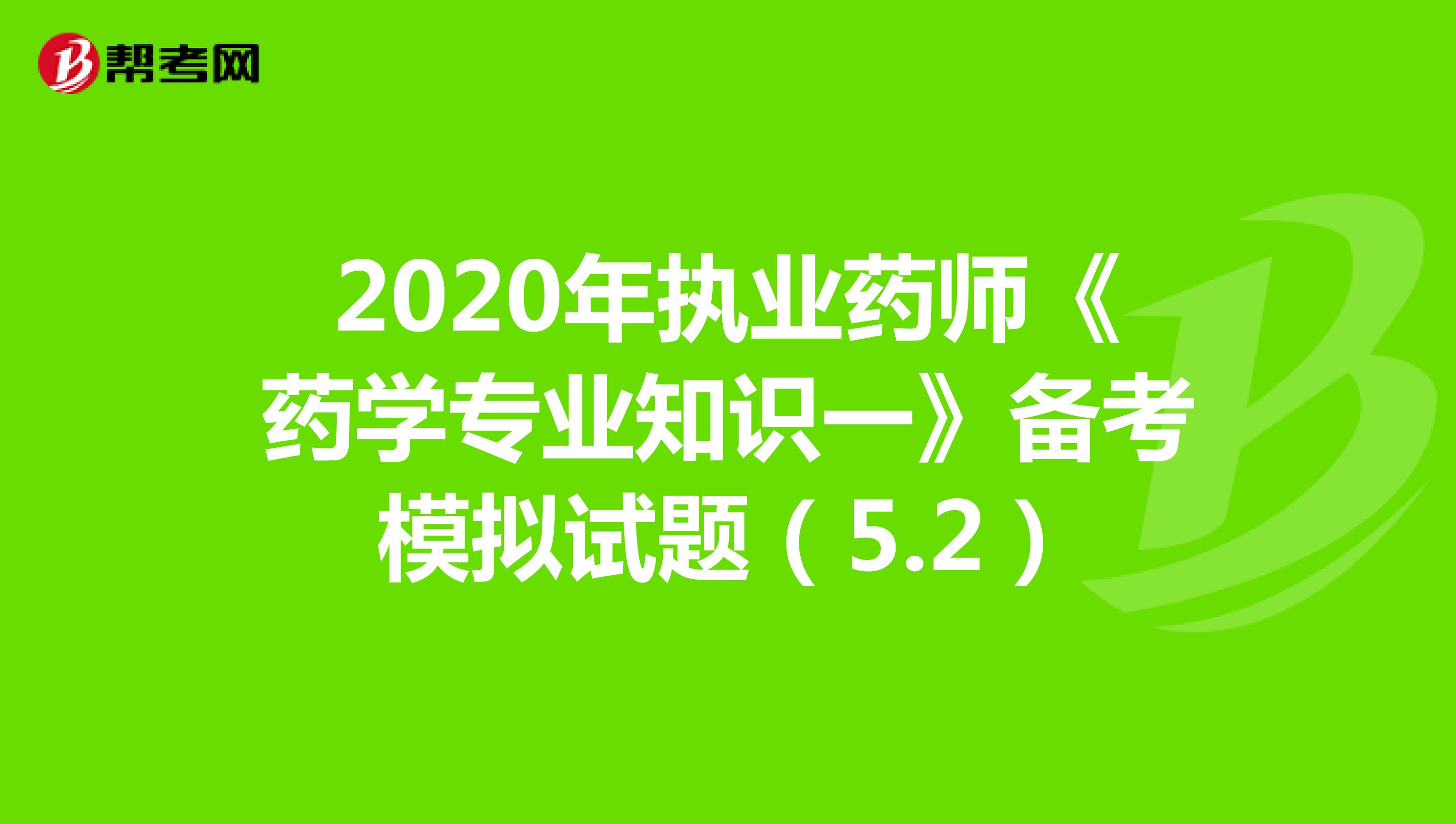 2020年执业药师《药学专业知识一》备考模拟试题（5.2）