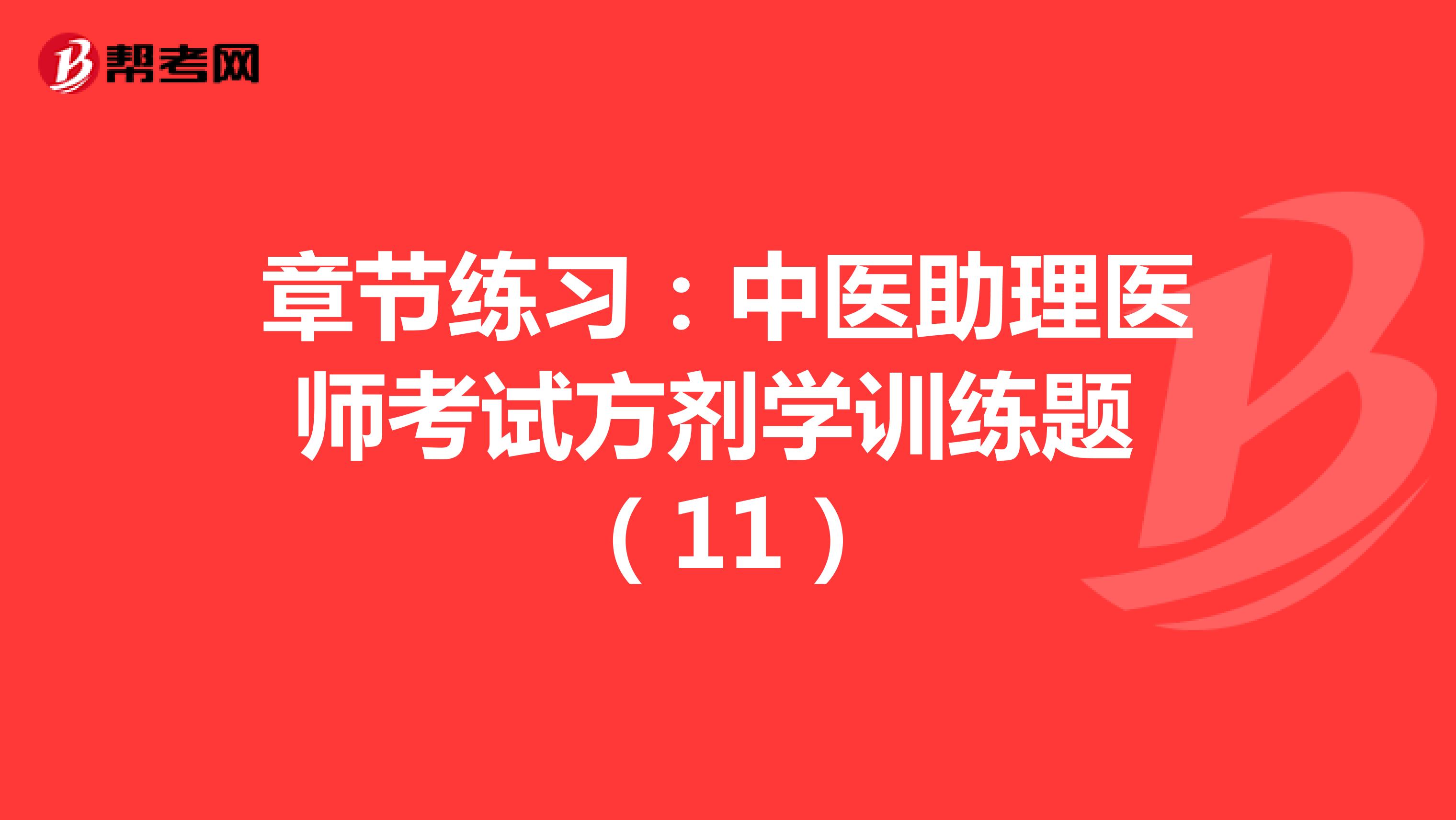 章节练习：中医助理医师考试方剂学训练题 （11）