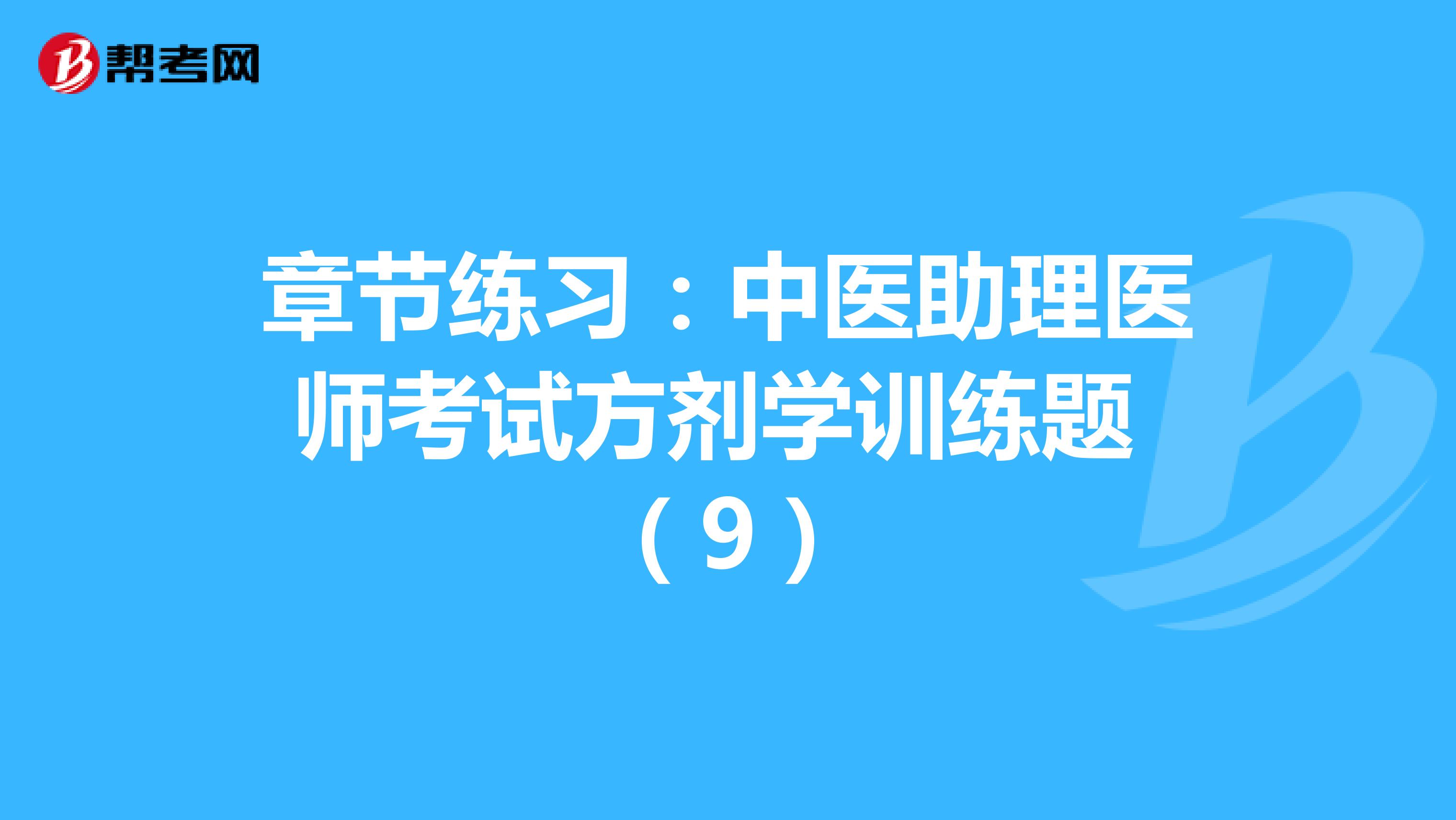 章节练习：中医助理医师考试方剂学训练题 （9）