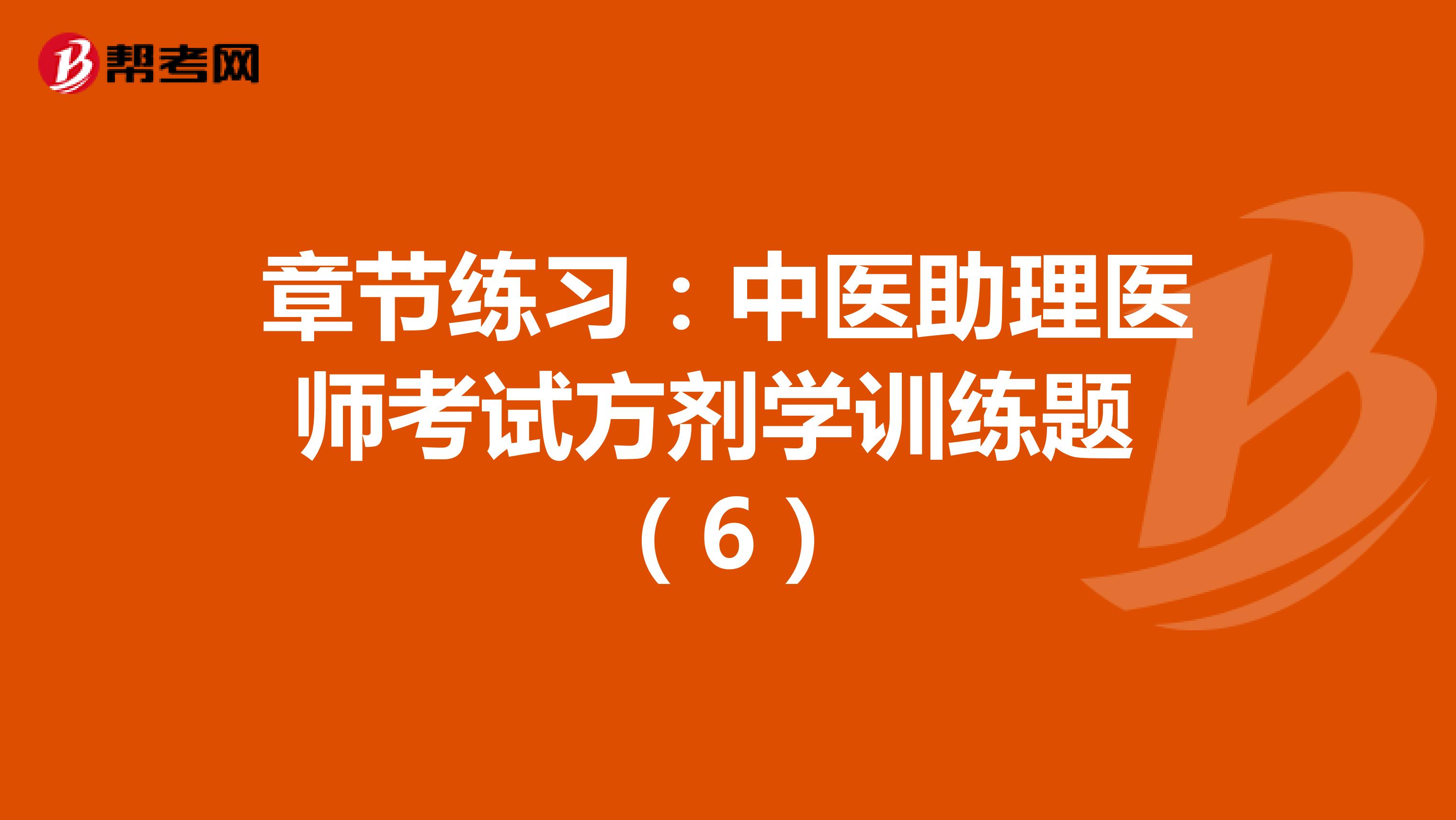章节练习：中医助理医师考试方剂学训练题 （6）