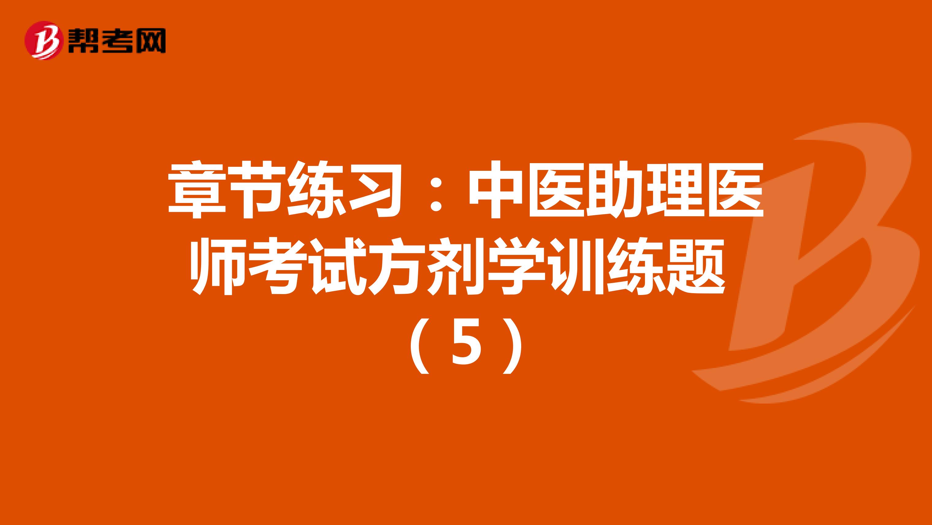 章节练习：中医助理医师考试方剂学训练题 （5）