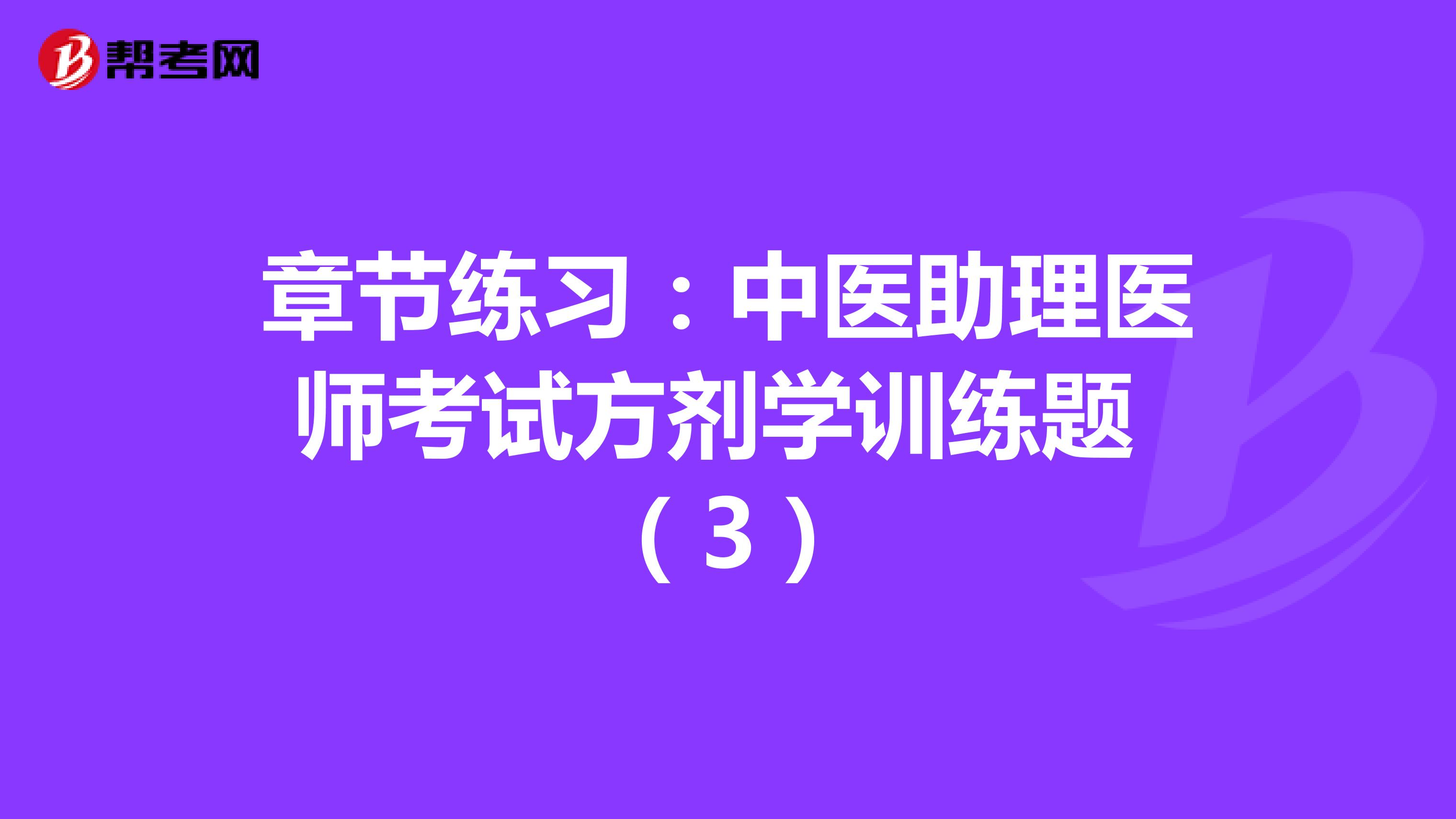 章节练习：中医助理医师考试方剂学训练题 （3）