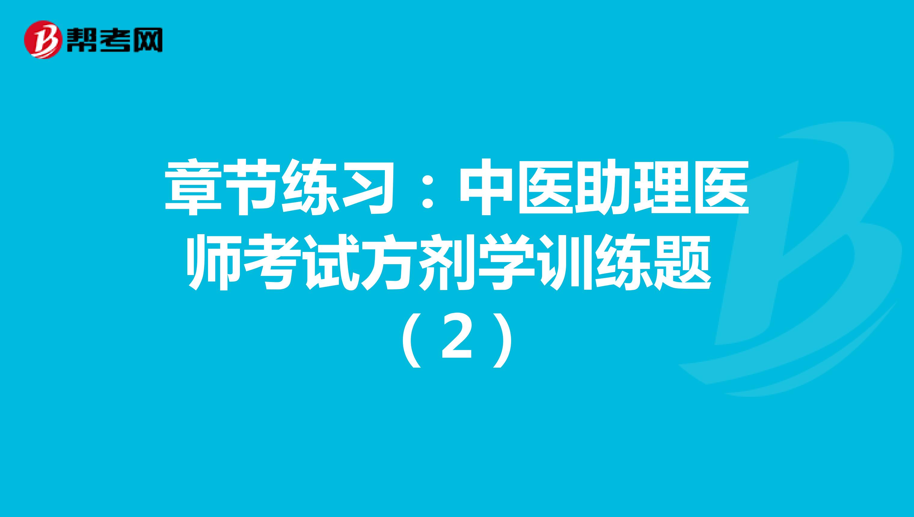 章节练习：中医助理医师考试方剂学训练题 （2）