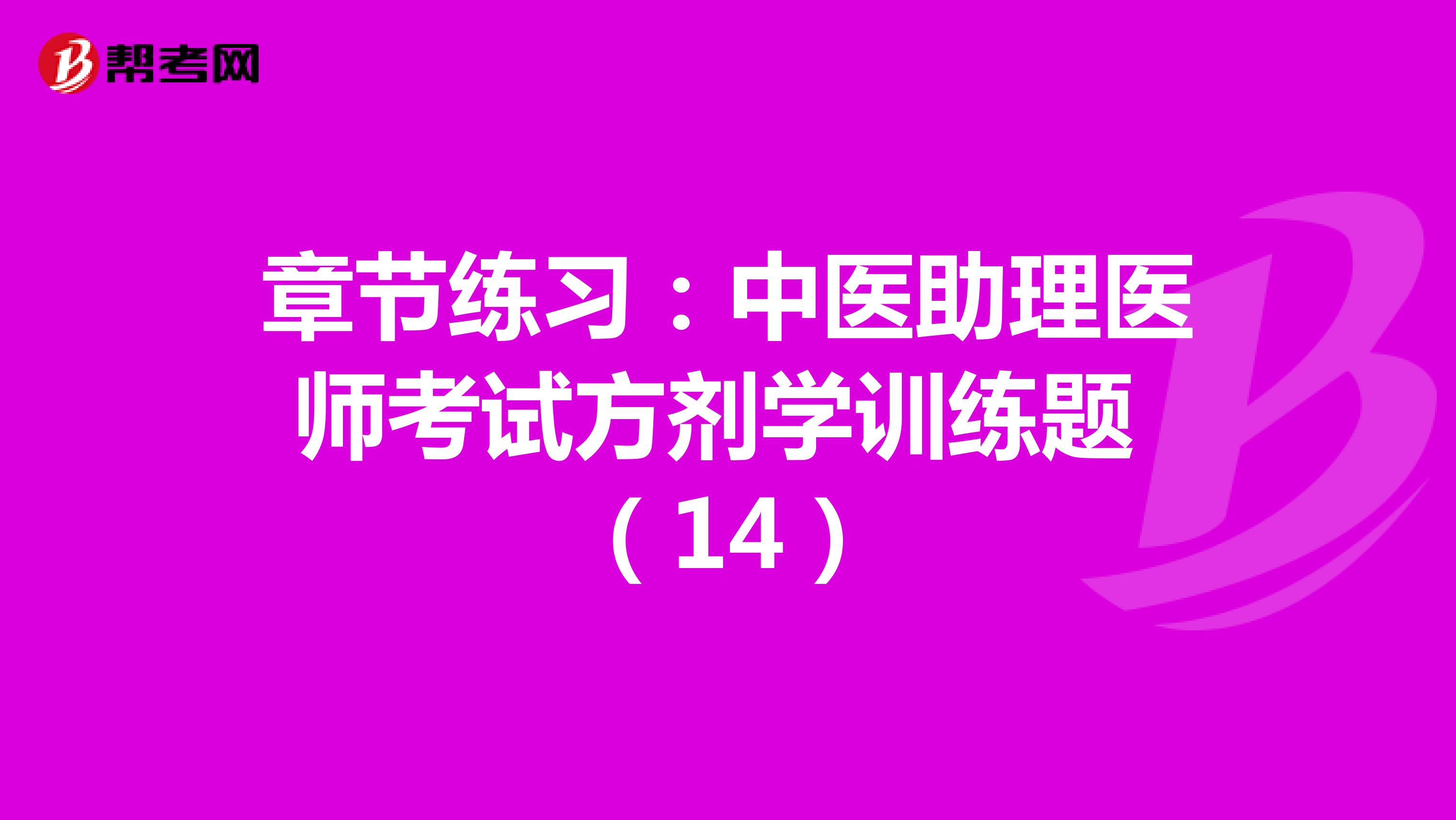 章节练习：中医助理医师考试方剂学训练题 （14）