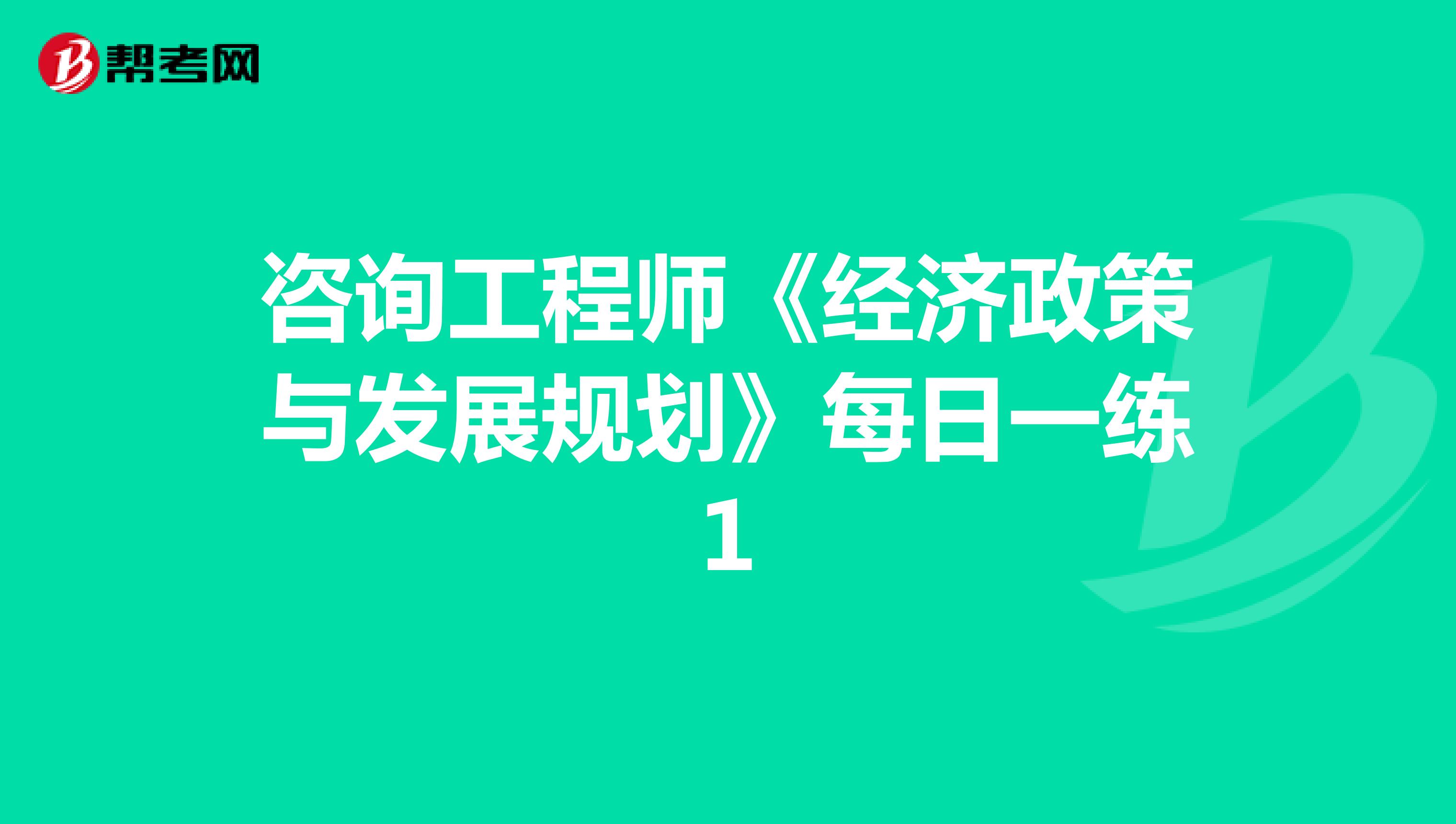 咨询工程师《经济政策与发展规划》每日一练1