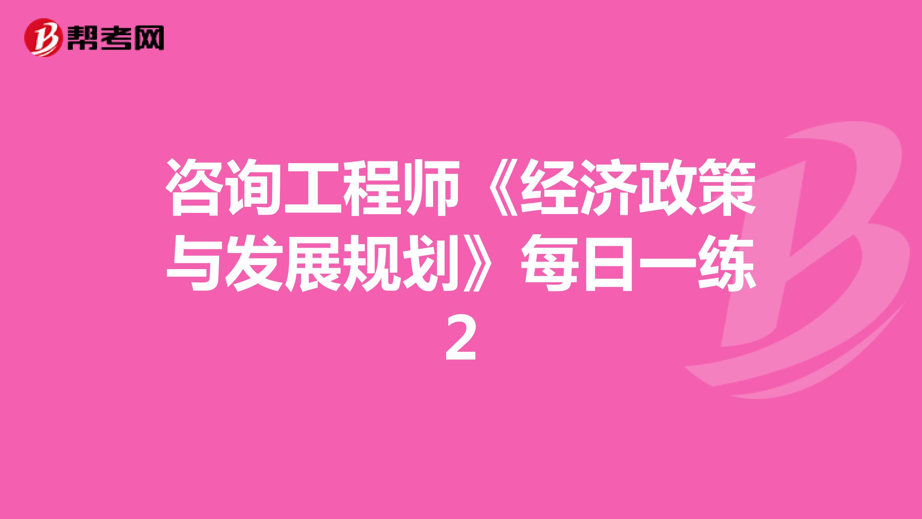 咨询工程师《经济政策与发展规划》每日一练2