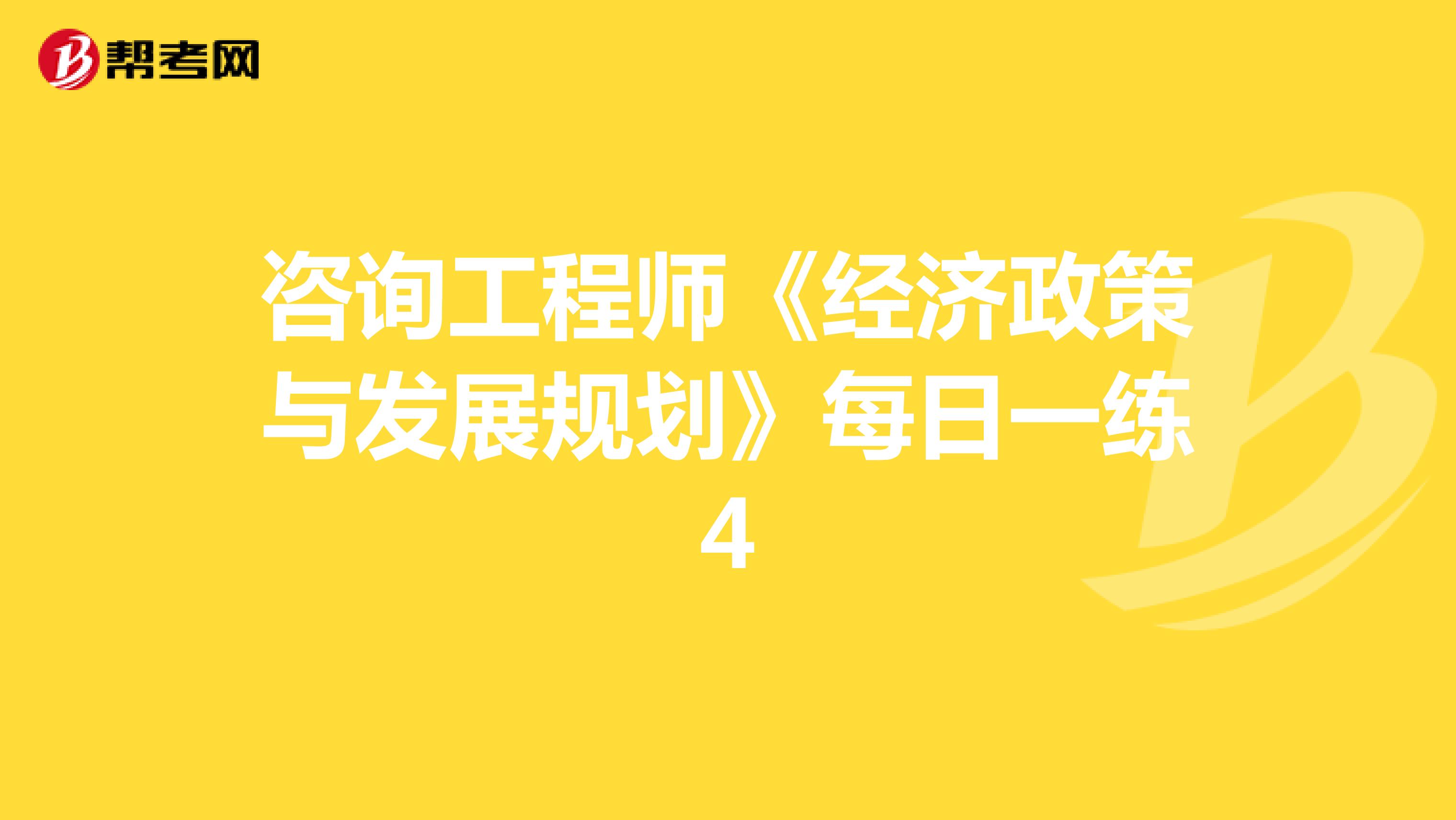咨询工程师《经济政策与发展规划》每日一练4