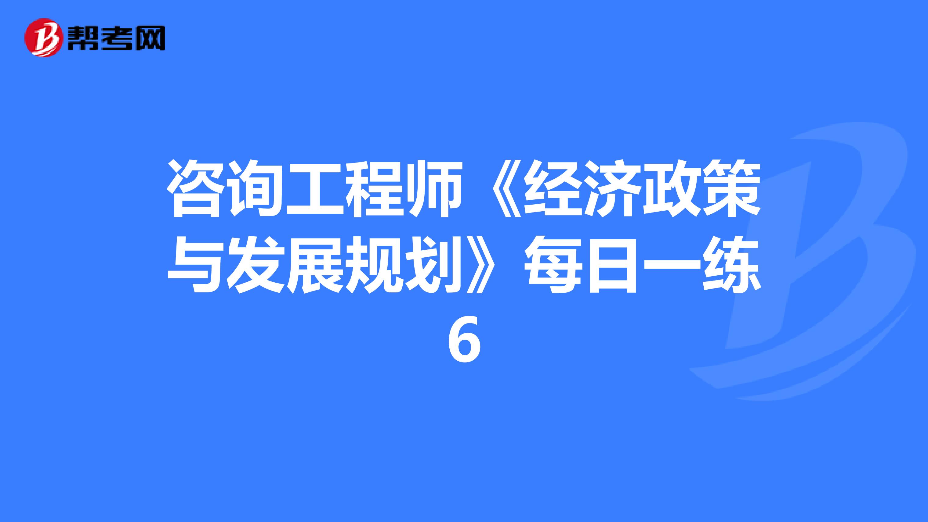咨询工程师《经济政策与发展规划》每日一练6