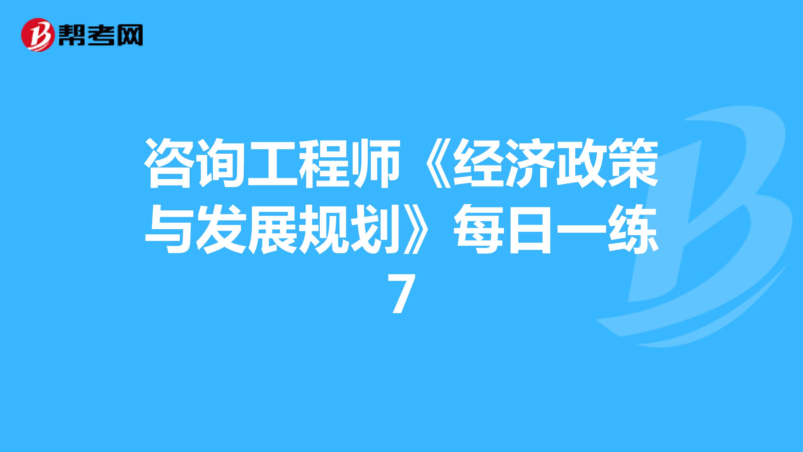 咨询工程师《经济政策与发展规划》每日一练7