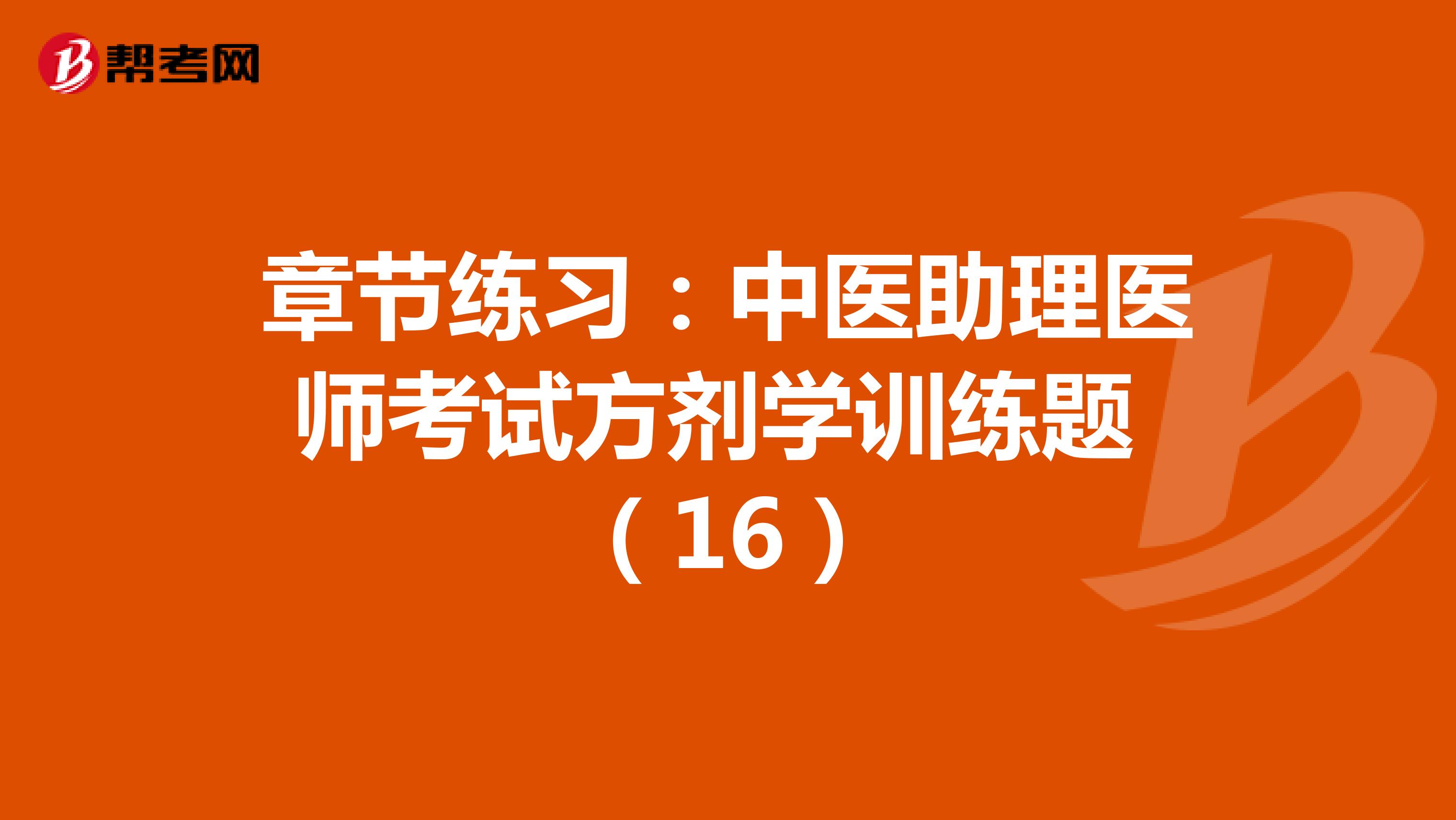 章节练习：中医助理医师考试方剂学训练题 （16）