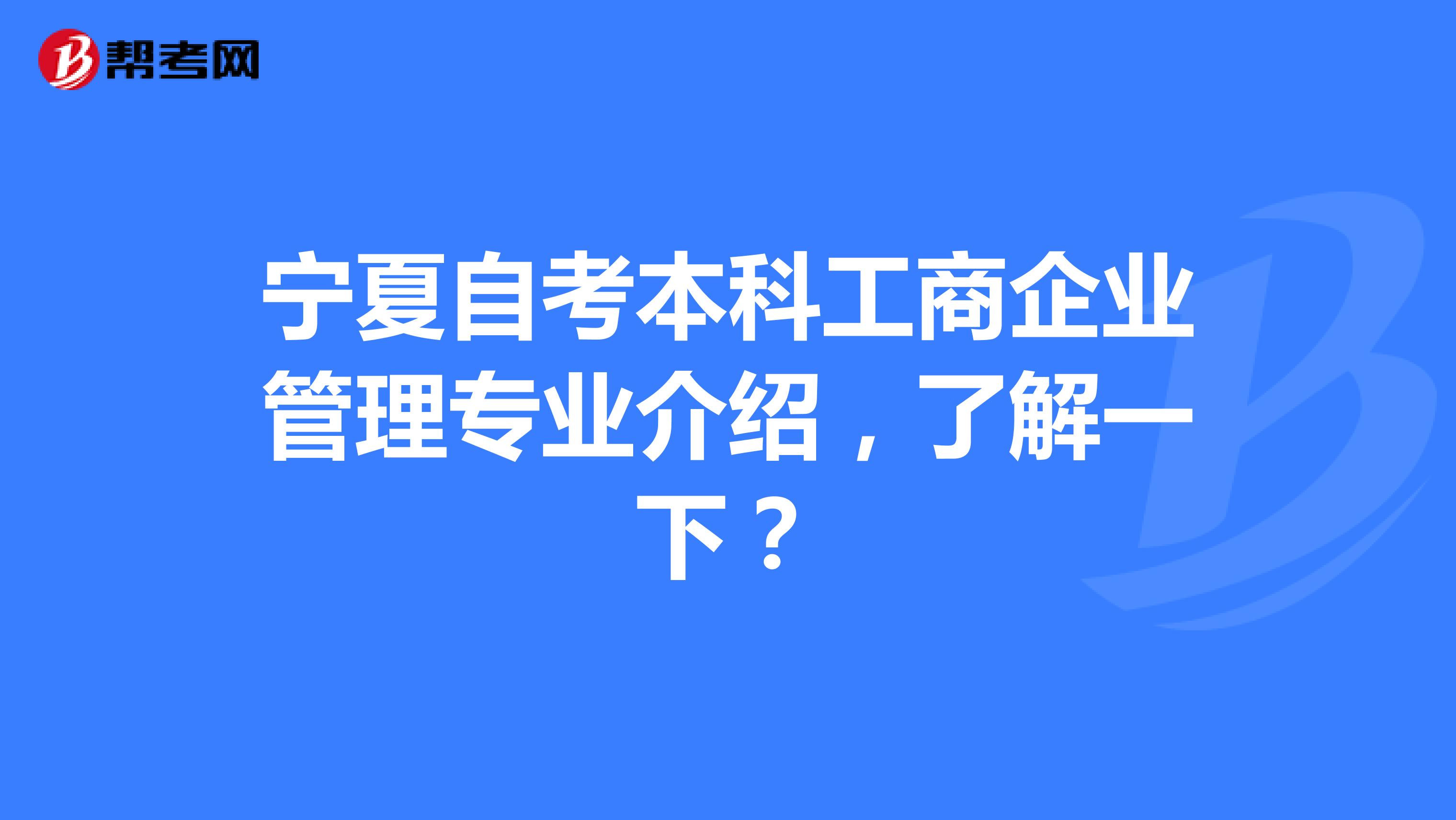 宁夏自考本科工商企业管理专业介绍，了解一下？
