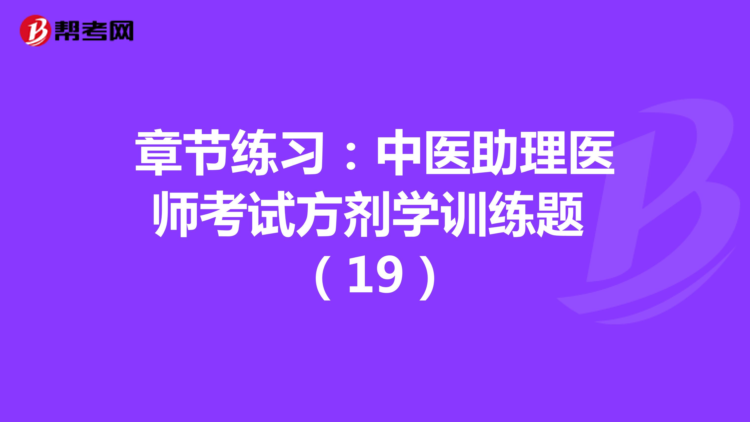 章节练习：中医助理医师考试方剂学训练题 （19）