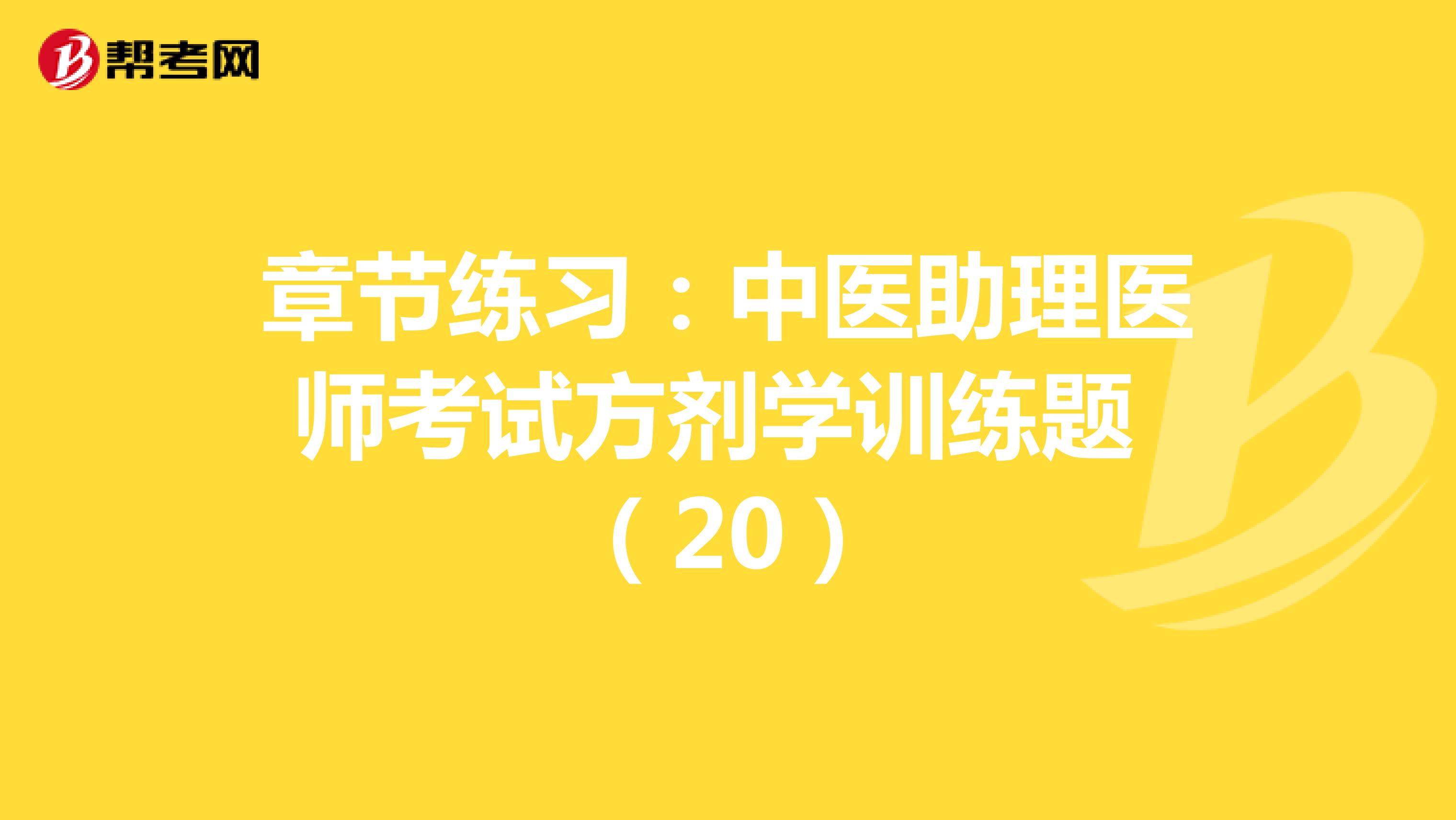 章节练习：中医助理医师考试方剂学训练题 （20）