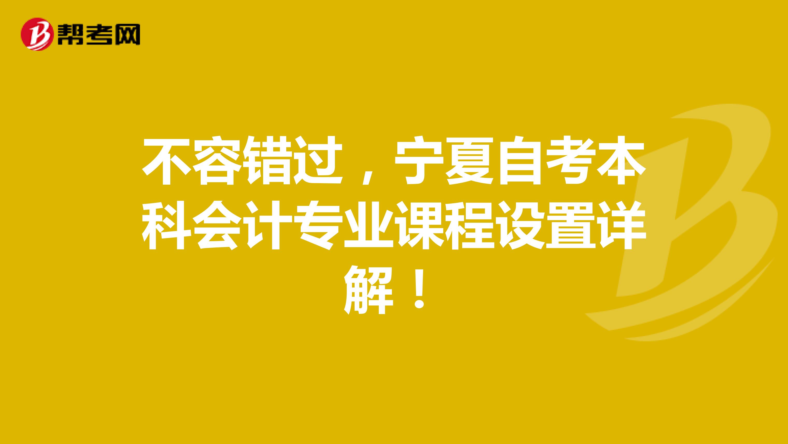 不容错过，宁夏自考本科会计专业课程设置详解！