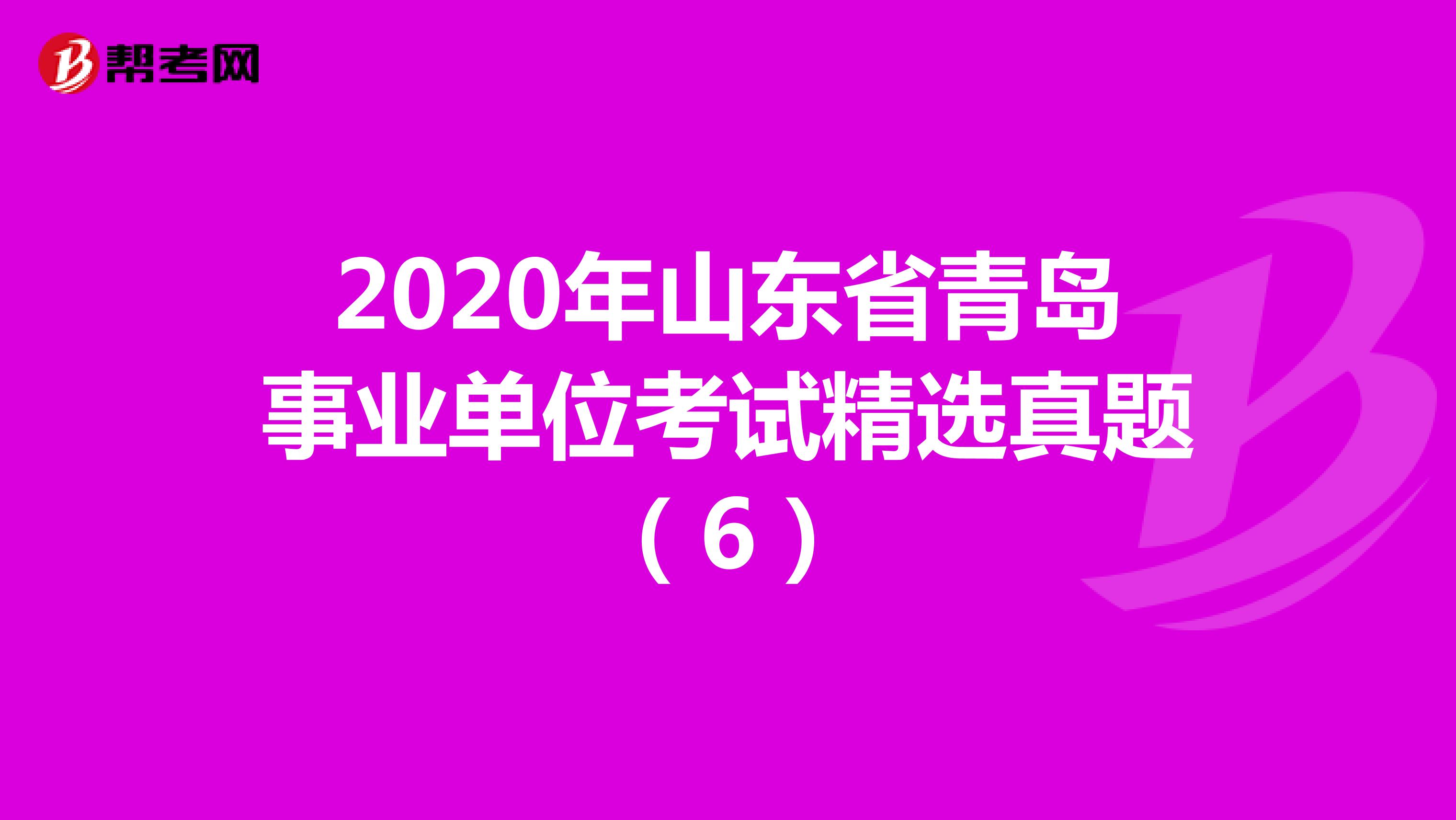 2020年山东省青岛事业单位考试精选真题（6）